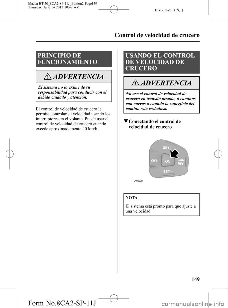 MAZDA MODEL BT-50 2015 Manual del propietario (in Spanish) Black plate (159,1)
PRINCIPIO DE
FUNCIONAMIENTO
ADVERTENCIA
El sistema no lo exime de su
responsabilidad para conducir con el
debido cuidado y atención.
El control de velocidad de crucero le
permite MAZDA MODEL BT-50 2015 Manual del propietario (in Spanish) Black plate (159,1)
PRINCIPIO DE
FUNCIONAMIENTO
ADVERTENCIA
El sistema no lo exime de su
responsabilidad para conducir con el
debido cuidado y atención.
El control de velocidad de crucero le
permite