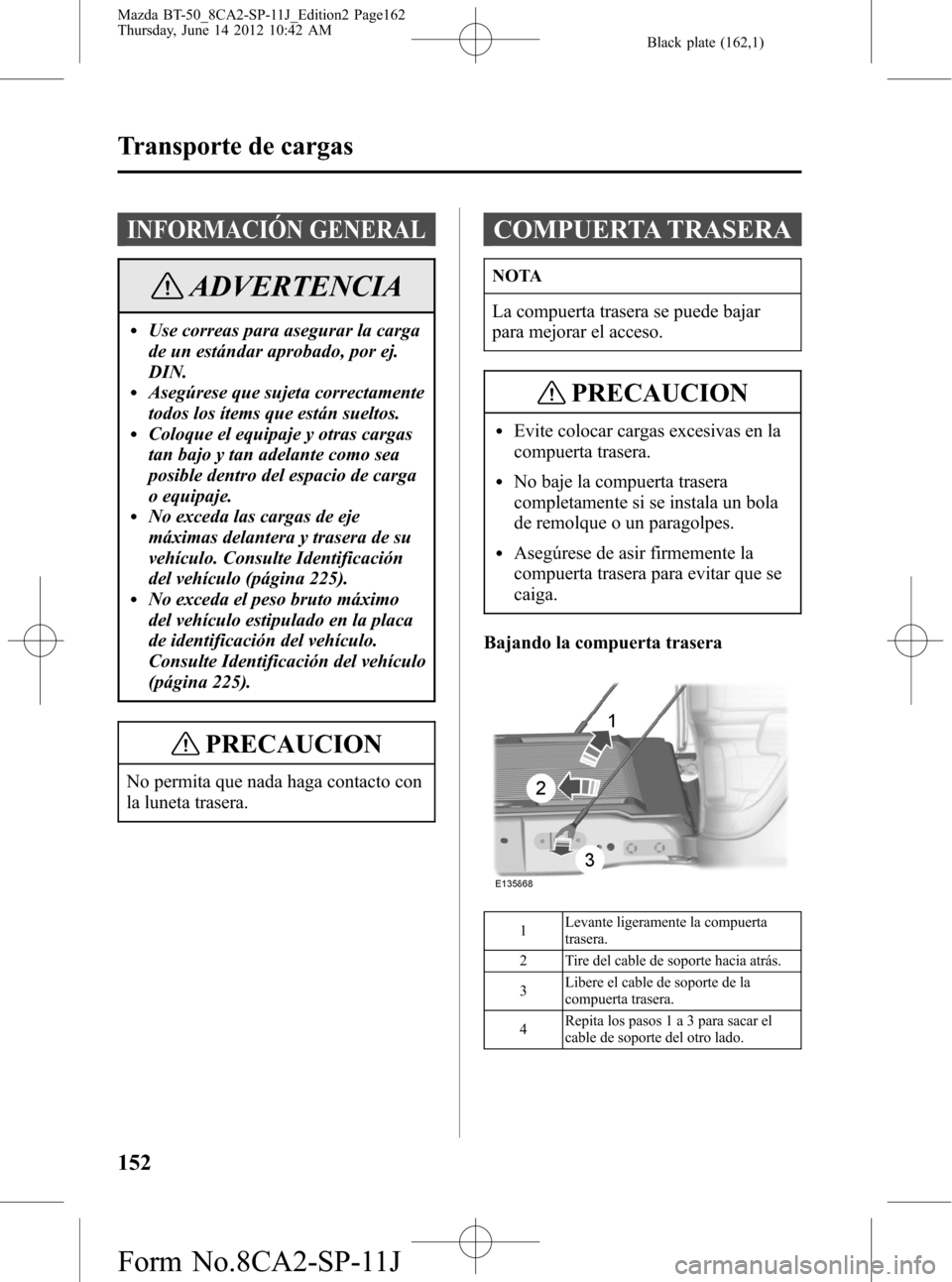MAZDA MODEL BT-50 2015  Manual del propietario (in Spanish) Black plate (162,1)
INFORMACIÓN GENERAL
ADVERTENCIA
lUse correas para asegurar la carga
de un estándar aprobado, por ej.
DIN.
lAsegúrese que sujeta correctamente
todos los ítems que están sueltos