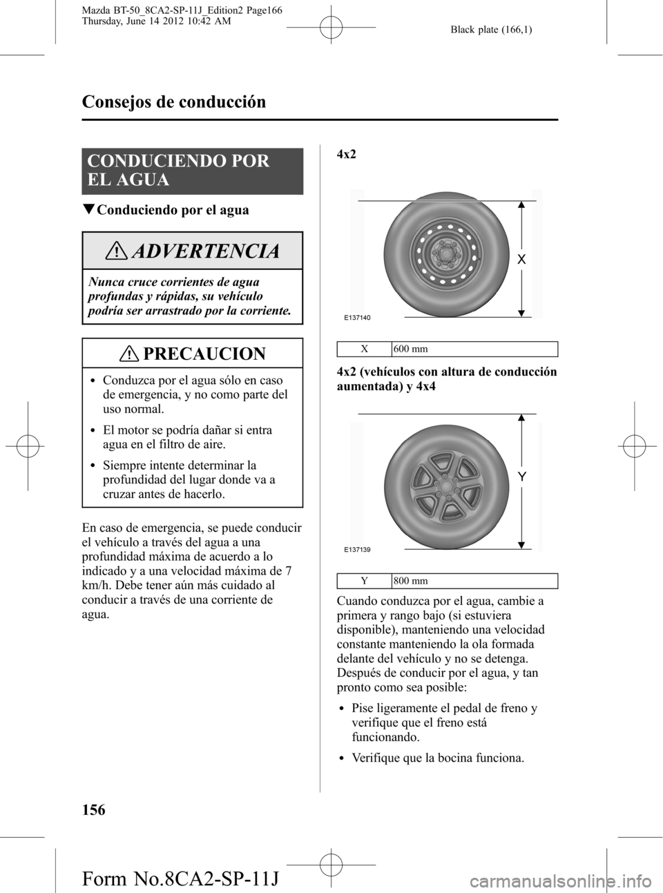 MAZDA MODEL BT-50 2015  Manual del propietario (in Spanish) Black plate (166,1)
CONDUCIENDO POR
EL AGUA
qConduciendo por el agua
ADVERTENCIA
Nunca cruce corrientes de agua
profundas y rápidas, su vehículo
podría ser arrastrado por la corriente.
PRECAUCION
l