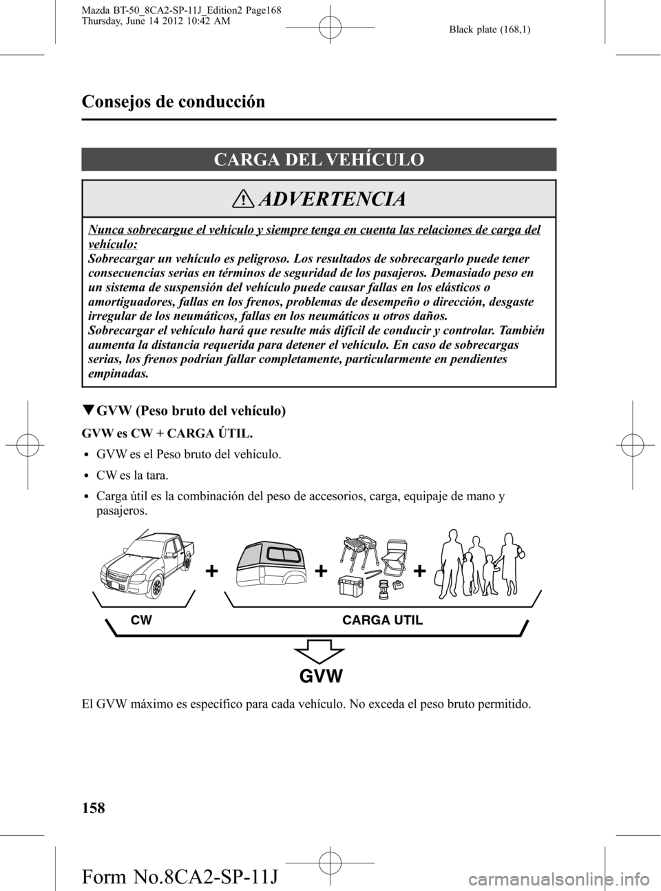 MAZDA MODEL BT-50 2015  Manual del propietario (in Spanish) Black plate (168,1)
CARGA DEL VEHÍCULO
ADVERTENCIA
Nunca sobrecargue el vehículo y siempre tenga en cuenta las relaciones de carga del
vehículo:
Sobrecargar un vehículo es peligroso. Los resultado