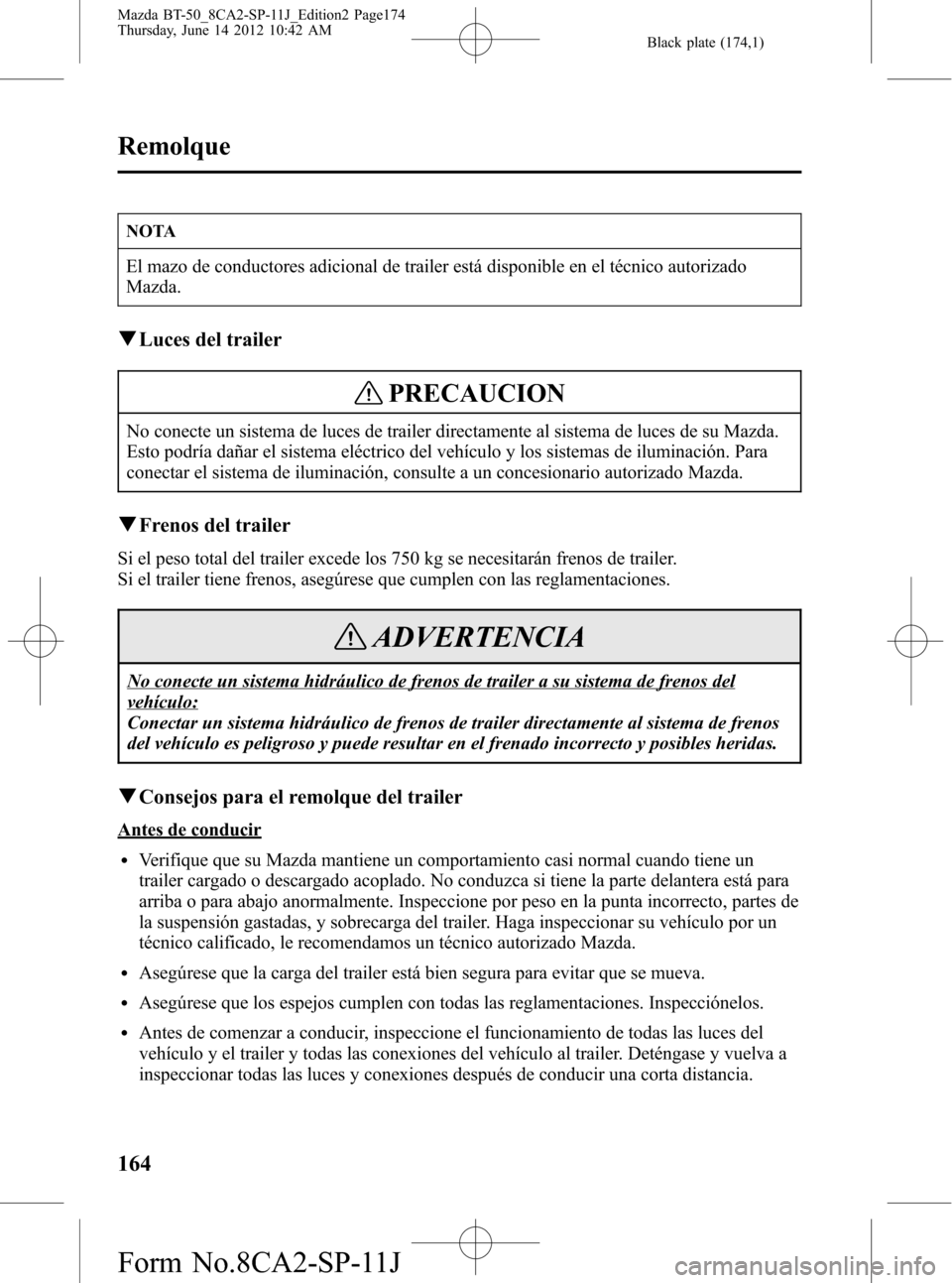 MAZDA MODEL BT-50 2015  Manual del propietario (in Spanish) Black plate (174,1)
NOTA
El mazo de conductores adicional de trailer está disponible en el técnico autorizado
Mazda.
qLuces del trailer
PRECAUCION
No conecte un sistema de luces de trailer directame