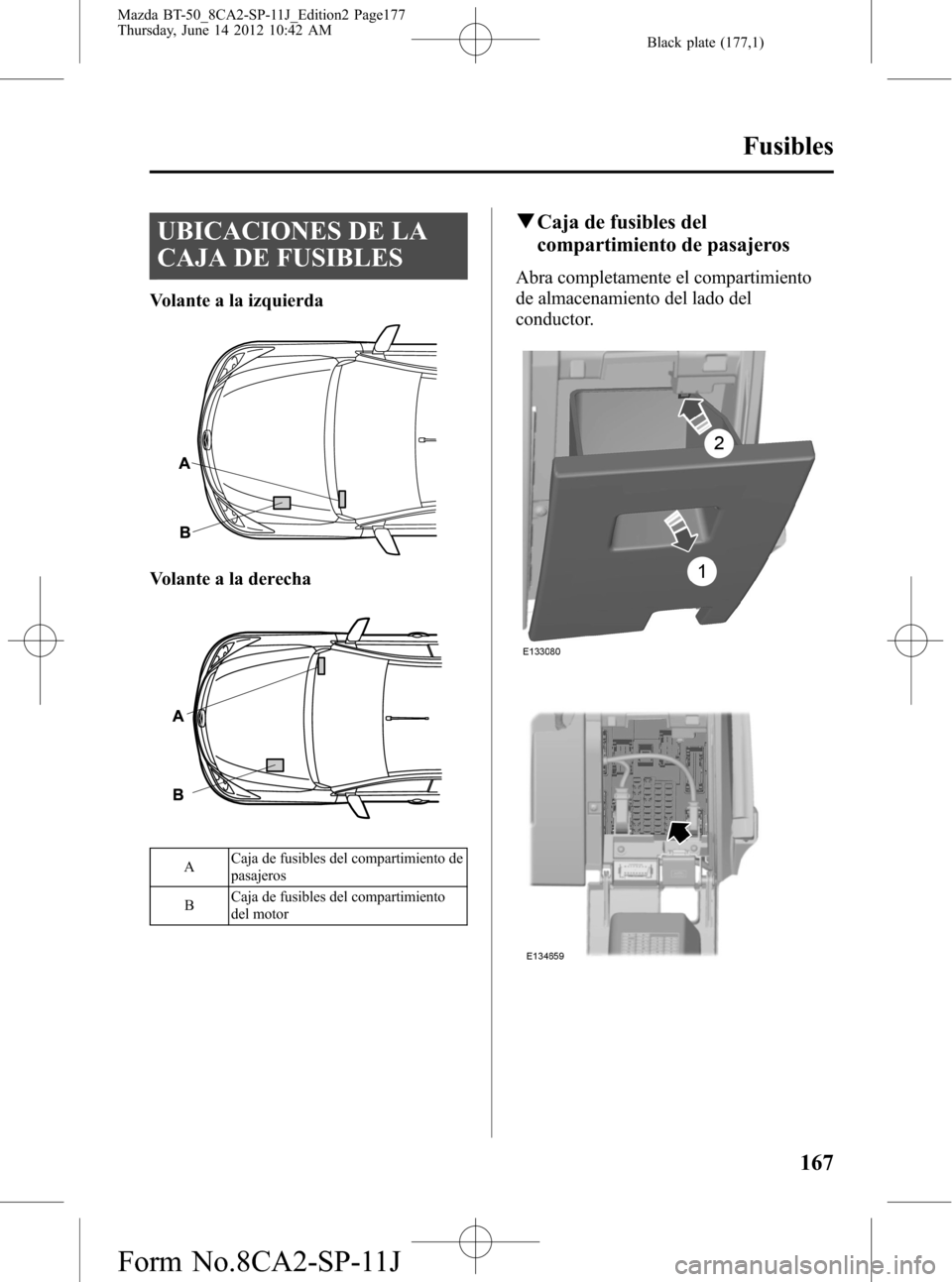 MAZDA MODEL BT-50 2015  Manual del propietario (in Spanish) Black plate (177,1)
UBICACIONES DE LA
CAJA DE FUSIBLES
Volante a la izquierda
Volante a la derecha
ACaja de fusibles del compartimiento de
pasajeros
BCaja de fusibles del compartimiento
del motor
qCaj