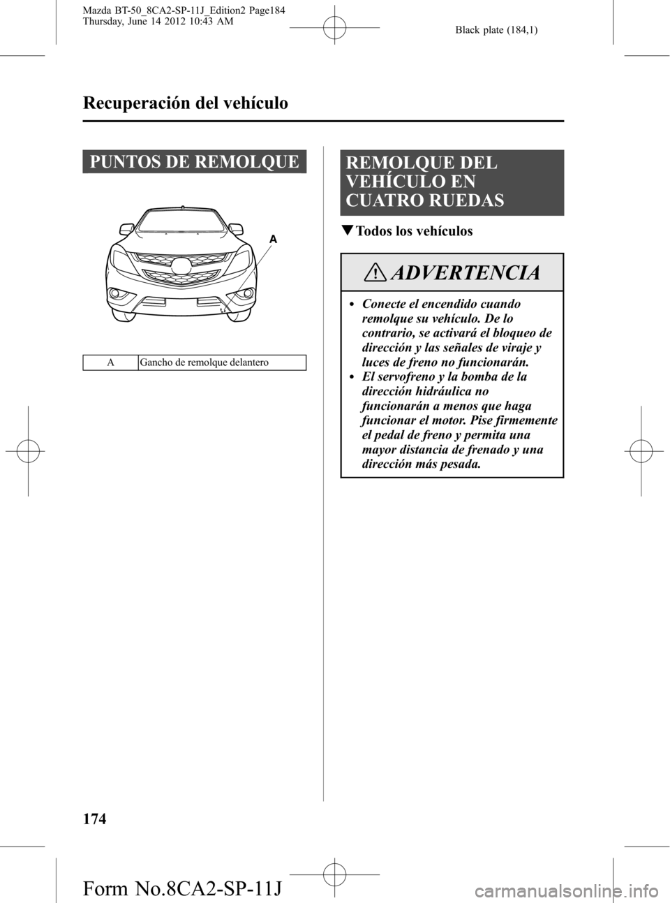 MAZDA MODEL BT-50 2015 Manual del propietario (in Spanish) Black plate (184,1)
PUNTOS DE REMOLQUE
A
A Gancho de remolque delantero
REMOLQUE DEL
VEHÍCULO EN
CUATRO RUEDAS
qTodos los vehículos
ADVERTENCIA
lConecte el encendido cuando
remolque su vehículo. De MAZDA MODEL BT-50 2015 Manual del propietario (in Spanish) Black plate (184,1)
PUNTOS DE REMOLQUE
A
A Gancho de remolque delantero
REMOLQUE DEL
VEHÍCULO EN
CUATRO RUEDAS
qTodos los vehículos
ADVERTENCIA
lConecte el encendido cuando
remolque su vehículo. De