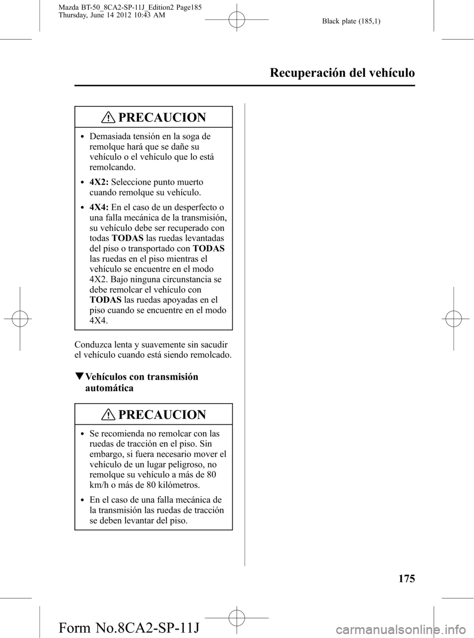 MAZDA MODEL BT-50 2015 Manual del propietario (in Spanish) Black plate (185,1)
PRECAUCION
lDemasiada tensión en la soga de
remolque hará que se dañe su
vehículo o el vehículo que lo está
remolcando.
l4X2:Seleccione punto muerto
cuando remolque su vehíc MAZDA MODEL BT-50 2015 Manual del propietario (in Spanish) Black plate (185,1)
PRECAUCION
lDemasiada tensión en la soga de
remolque hará que se dañe su
vehículo o el vehículo que lo está
remolcando.
l4X2:Seleccione punto muerto
cuando remolque su vehíc