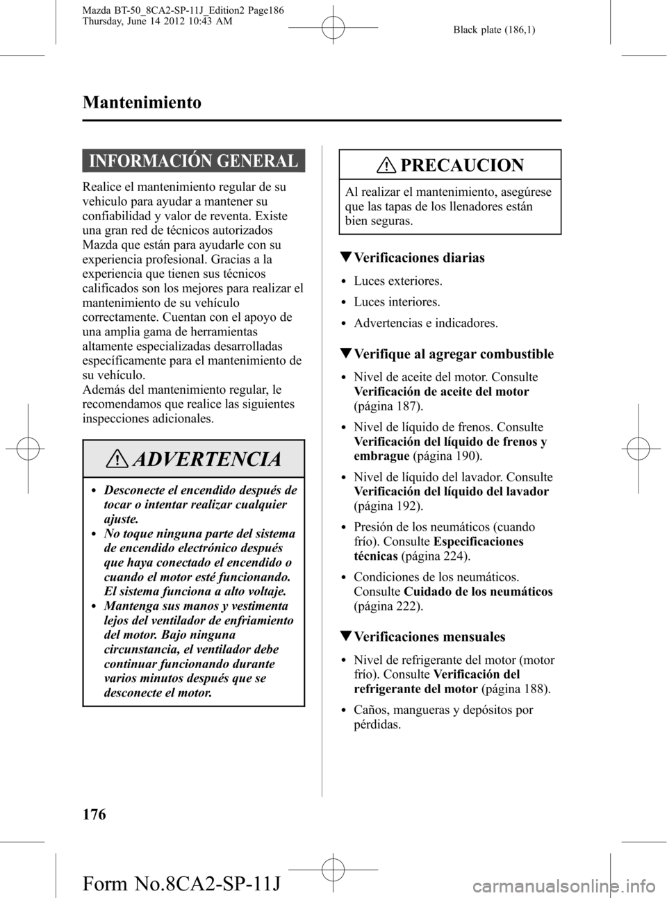 MAZDA MODEL BT-50 2015 Manual del propietario (in Spanish) Black plate (186,1)
INFORMACIÓN GENERAL
Realice el mantenimiento regular de su
vehiculo para ayudar a mantener su
confiabilidad y valor de reventa. Existe
una gran red de técnicos autorizados
Mazda MAZDA MODEL BT-50 2015 Manual del propietario (in Spanish) Black plate (186,1)
INFORMACIÓN GENERAL
Realice el mantenimiento regular de su
vehiculo para ayudar a mantener su
confiabilidad y valor de reventa. Existe
una gran red de técnicos autorizados
Mazda