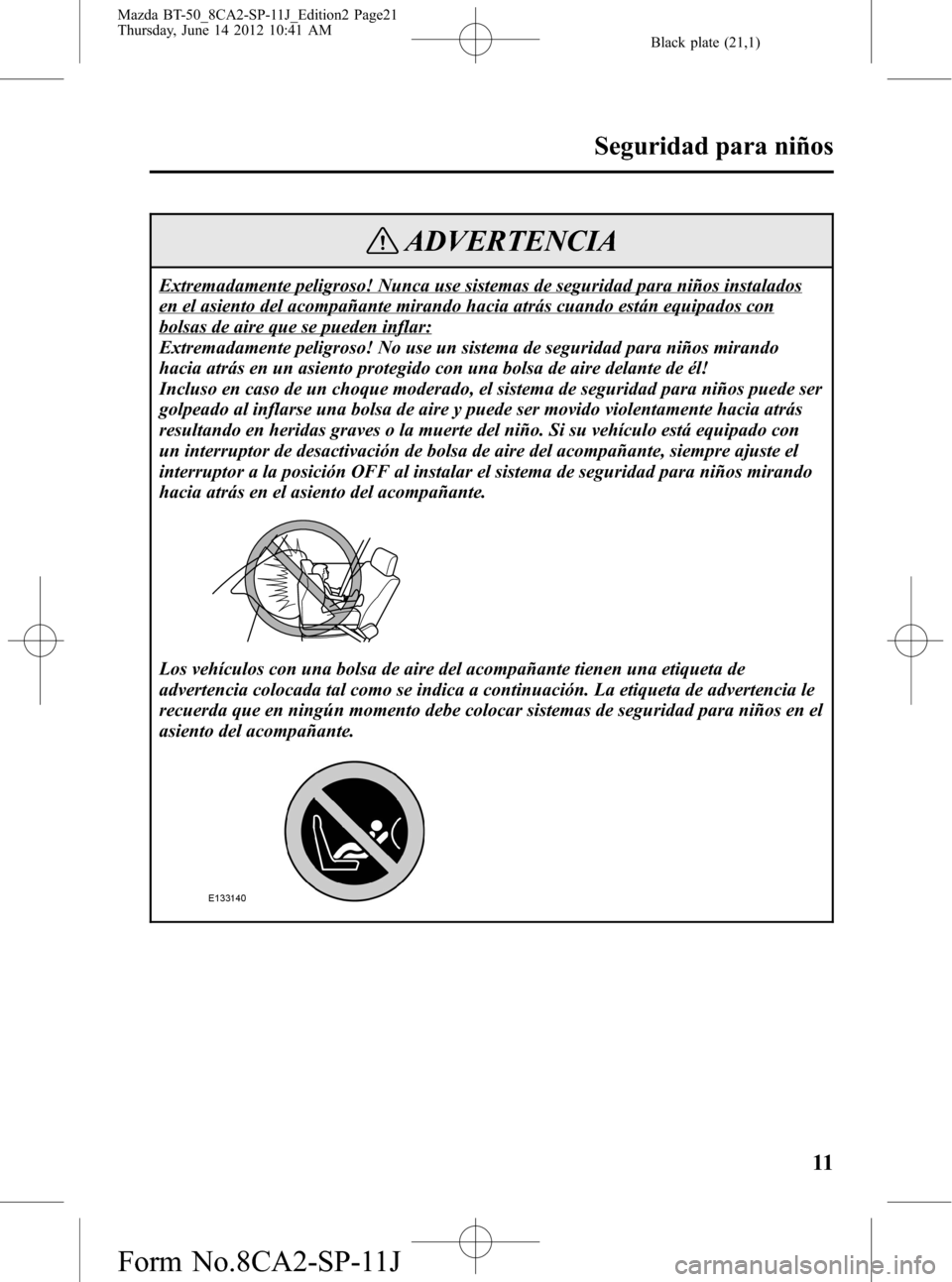 MAZDA MODEL BT-50 2015 Manual del propietario (in Spanish) Black plate (21,1)
ADVERTENCIA
Extremadamente peligroso! Nunca use sistemas de seguridad para niños instalados
en el asiento del acompañante mirando hacia atrás cuando están equipados con
bolsas d MAZDA MODEL BT-50 2015 Manual del propietario (in Spanish) Black plate (21,1)
ADVERTENCIA
Extremadamente peligroso! Nunca use sistemas de seguridad para niños instalados
en el asiento del acompañante mirando hacia atrás cuando están equipados con
bolsas d