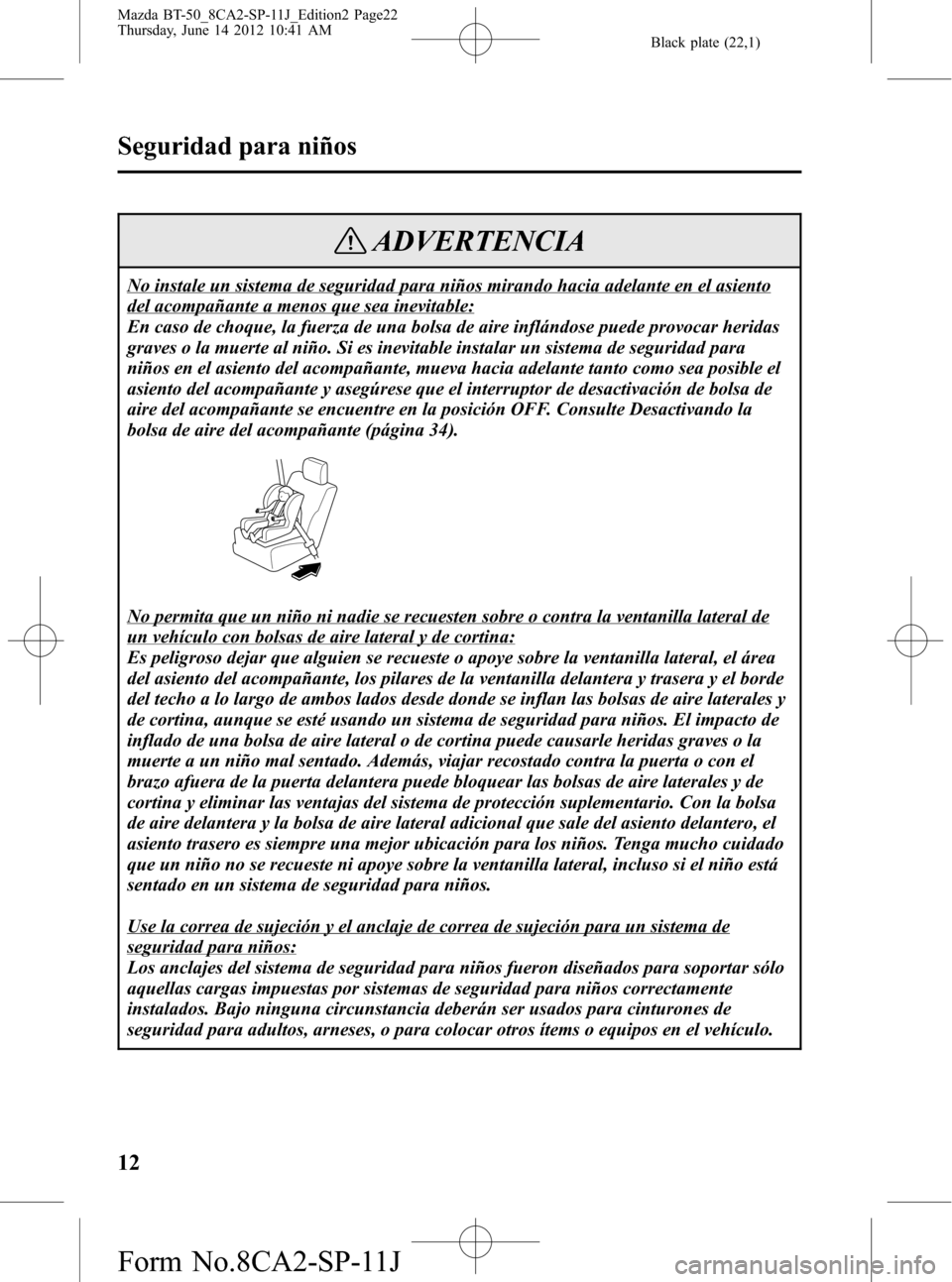 MAZDA MODEL BT-50 2015 Manual del propietario (in Spanish) Black plate (22,1)
ADVERTENCIA
No instale un sistema de seguridad para niños mirando hacia adelante en el asiento
del acompañante a menos que sea inevitable:
En caso de choque, la fuerza de una bols MAZDA MODEL BT-50 2015 Manual del propietario (in Spanish) Black plate (22,1)
ADVERTENCIA
No instale un sistema de seguridad para niños mirando hacia adelante en el asiento
del acompañante a menos que sea inevitable:
En caso de choque, la fuerza de una bols