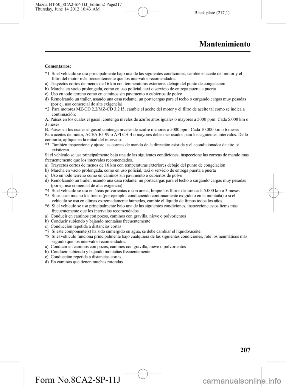 MAZDA MODEL BT-50 2015  Manual del propietario (in Spanish) Black plate (217,1)
Comentarios:
*1 Si el vehículo se usa principalmente bajo una de las siguientes condiciones, cambie el aceite del motor y el
filtro del motor más frecuentemente que los intervalo