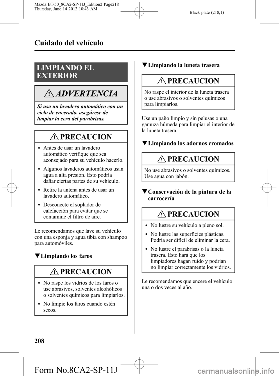 MAZDA MODEL BT-50 2015 Manual del propietario (in Spanish) Black plate (218,1)
LIMPIANDO EL
EXTERIOR
ADVERTENCIA
Si usa un lavadero automático con un
ciclo de encerado, asegúrese de
limpiar la cera del parabrisas.
PRECAUCION
lAntes de usar un lavadero
autom MAZDA MODEL BT-50 2015 Manual del propietario (in Spanish) Black plate (218,1)
LIMPIANDO EL
EXTERIOR
ADVERTENCIA
Si usa un lavadero automático con un
ciclo de encerado, asegúrese de
limpiar la cera del parabrisas.
PRECAUCION
lAntes de usar un lavadero
autom