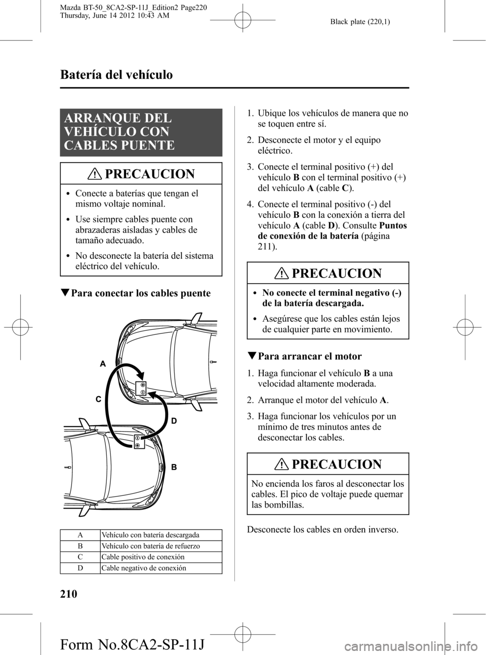 MAZDA MODEL BT-50 2015 Manual del propietario (in Spanish) Black plate (220,1)
ARRANQUE DEL
VEHÍCULO CON
CABLES PUENTE
PRECAUCION
lConecte a baterías que tengan el
mismo voltaje nominal.
lUse siempre cables puente con
abrazaderas aisladas y cables de
tamañ MAZDA MODEL BT-50 2015 Manual del propietario (in Spanish) Black plate (220,1)
ARRANQUE DEL
VEHÍCULO CON
CABLES PUENTE
PRECAUCION
lConecte a baterías que tengan el
mismo voltaje nominal.
lUse siempre cables puente con
abrazaderas aisladas y cables de
tamañ