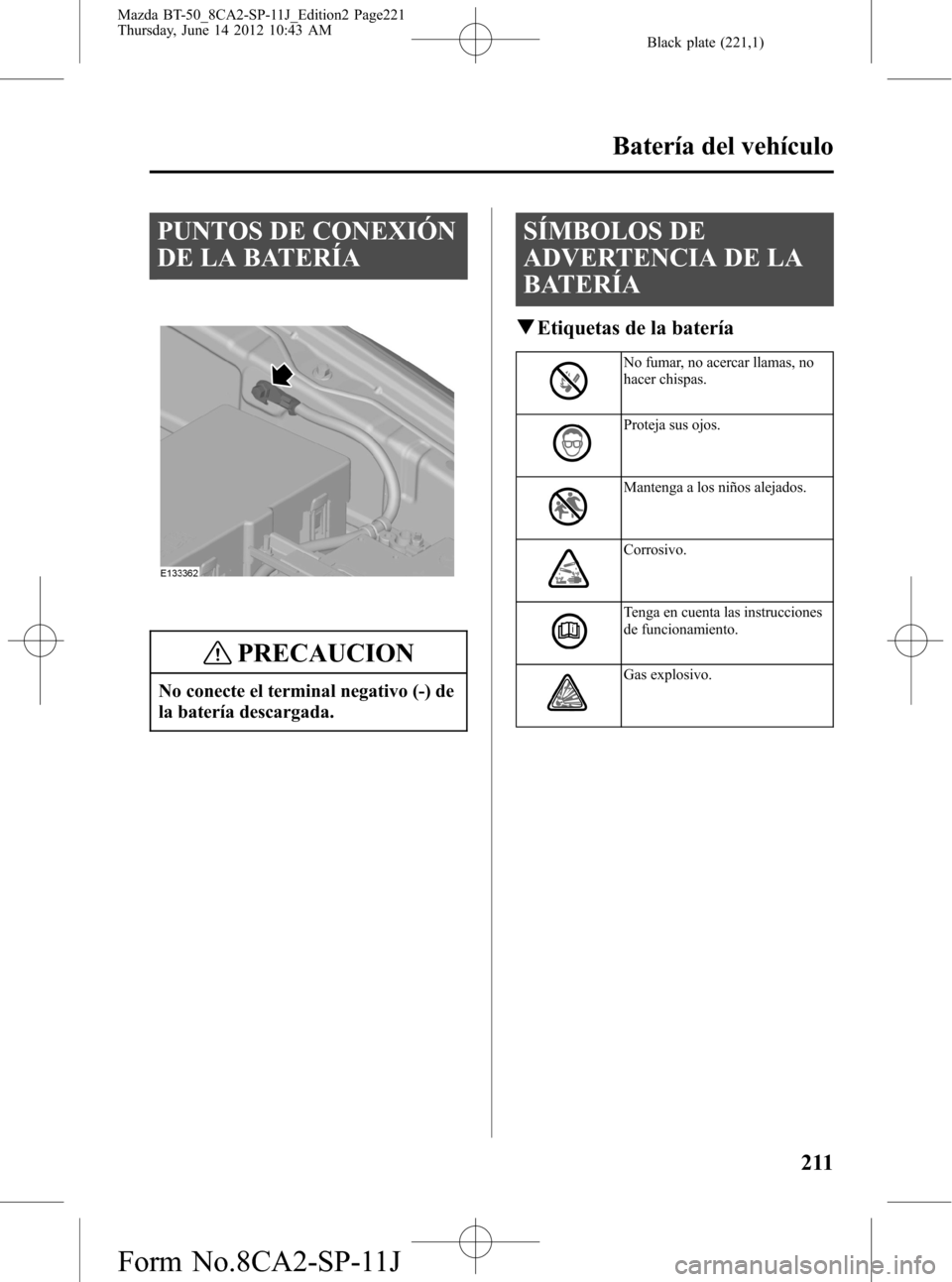 MAZDA MODEL BT-50 2015  Manual del propietario (in Spanish) Black plate (221,1)
PUNTOS DE CONEXIÓN
DE LA BATERÍA
PRECAUCION
No conecte el terminal negativo (-) de
la batería descargada.
SÍMBOLOS DE
ADVERTENCIA DE LA
BATERÍA
qEtiquetas de la batería
No fu