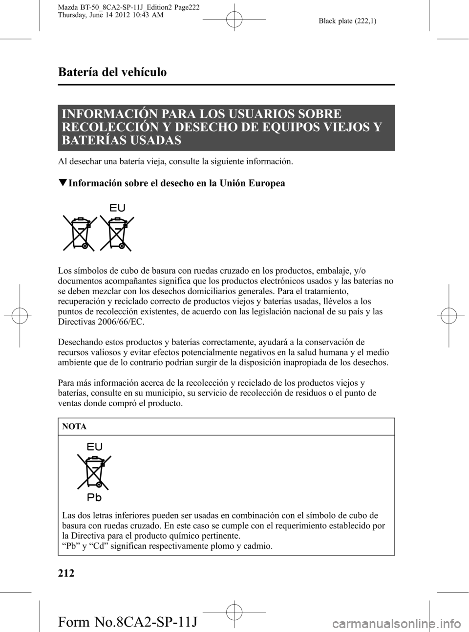 MAZDA MODEL BT-50 2015  Manual del propietario (in Spanish) Black plate (222,1)
INFORMACIÓN PARA LOS USUARIOS SOBRE
RECOLECCIÓN Y DESECHO DE EQUIPOS VIEJOS Y
BATERÍAS USADAS
Al desechar una batería vieja, consulte la siguiente información.
qInformación s