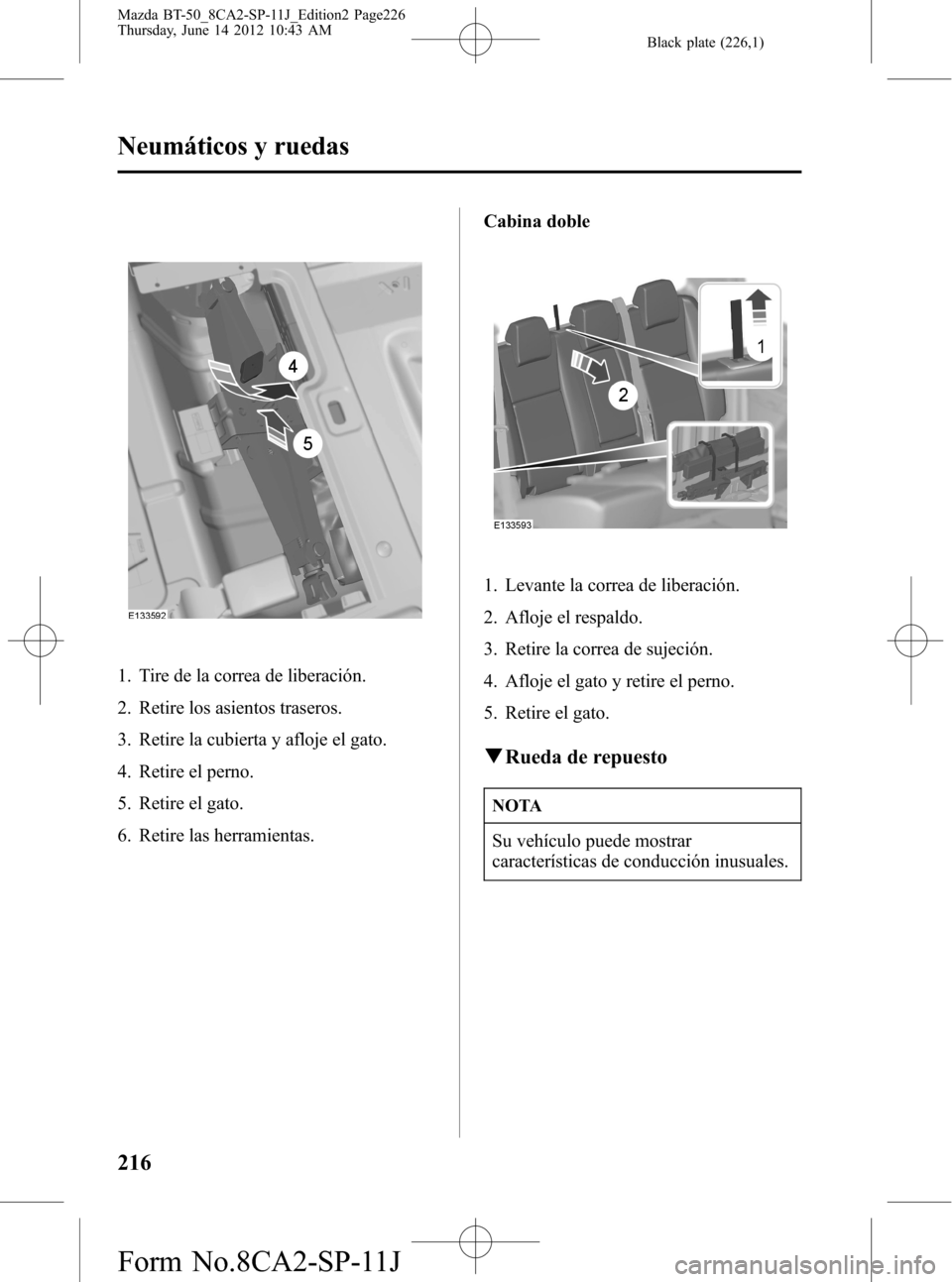 MAZDA MODEL BT-50 2015  Manual del propietario (in Spanish) Black plate (226,1)
1. Tire de la correa de liberación.
2. Retire los asientos traseros.
3. Retire la cubierta y afloje el gato.
4. Retire el perno.
5. Retire el gato.
6. Retire las herramientas.Cabi