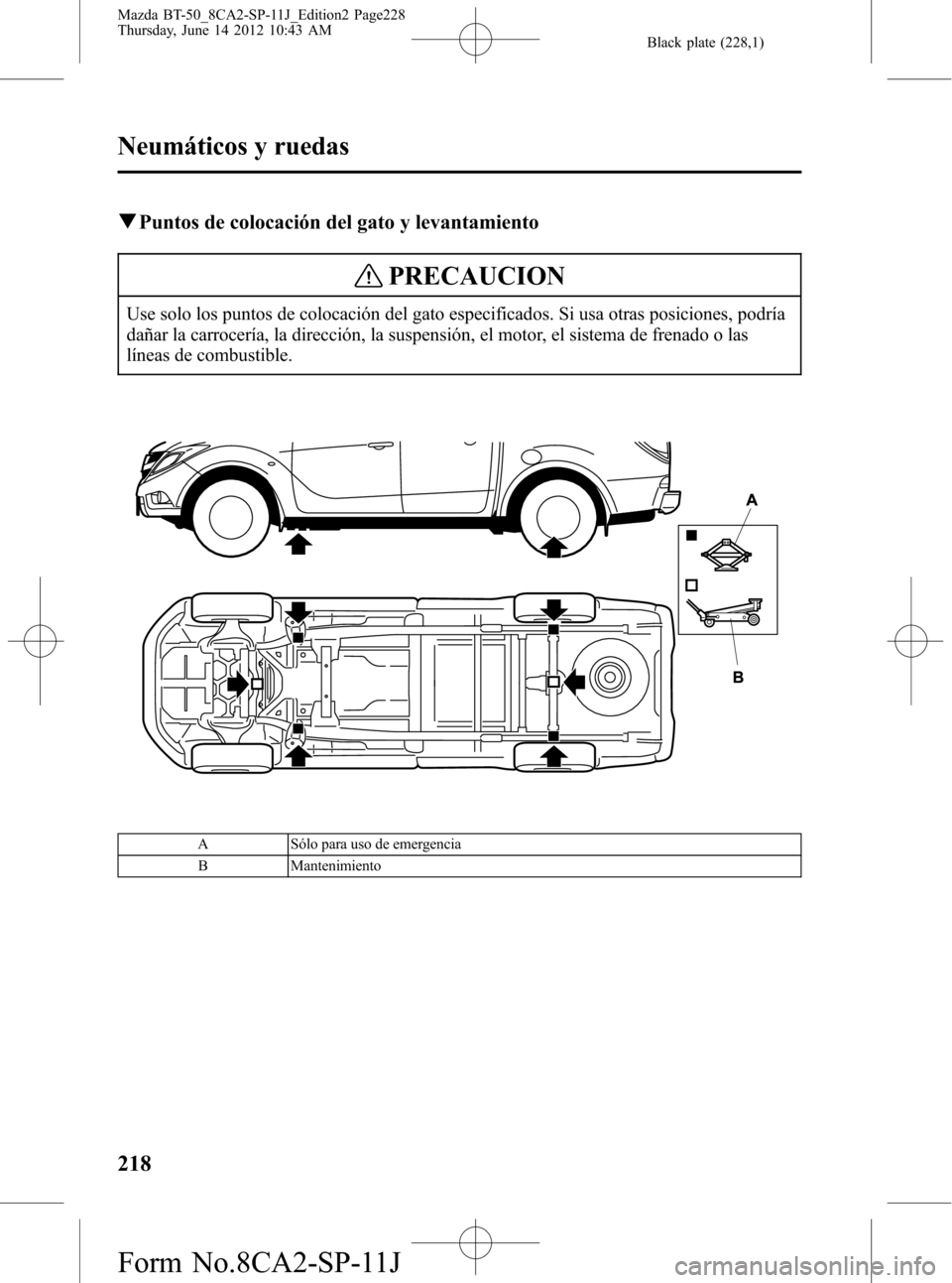 MAZDA MODEL BT-50 2015  Manual del propietario (in Spanish) Black plate (228,1)
qPuntos de colocación del gato y levantamiento
PRECAUCION
Use solo los puntos de colocación del gato especificados. Si usa otras posiciones, podría
dañar la carrocería, la dir