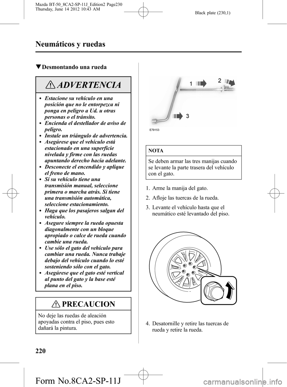 MAZDA MODEL BT-50 2015  Manual del propietario (in Spanish) Black plate (230,1)
qDesmontando una rueda
ADVERTENCIA
lEstacione su vehículo en una
posición que no le entorpezca ni
ponga en peligro a Ud. u otras
personas o el tránsito.
lEncienda el destellador