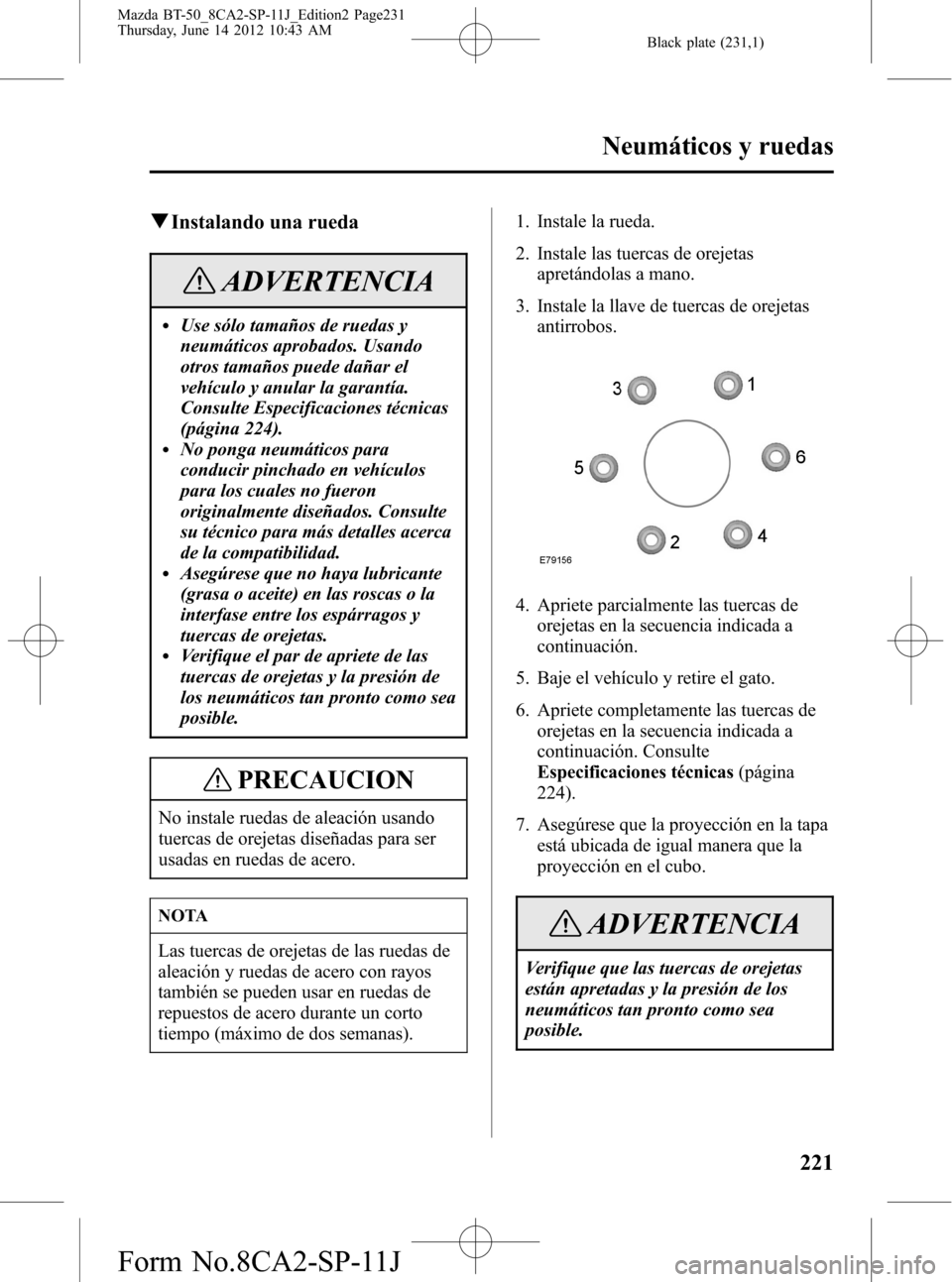 MAZDA MODEL BT-50 2015  Manual del propietario (in Spanish) Black plate (231,1)
qInstalando una rueda
ADVERTENCIA
lUse sólo tamaños de ruedas y
neumáticos aprobados. Usando
otros tamaños puede dañar el
vehículo y anular la garantía.
Consulte Especificac