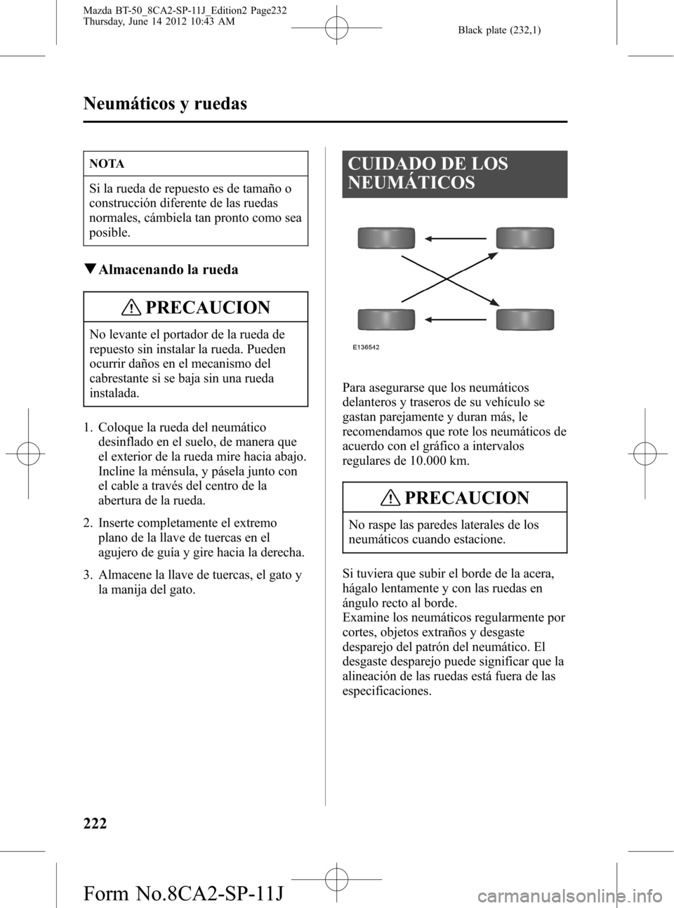 MAZDA MODEL BT-50 2015  Manual del propietario (in Spanish) Black plate (232,1)
NOTA
Si la rueda de repuesto es de tamaño o
construcción diferente de las ruedas
normales, cámbiela tan pronto como sea
posible.
qAlmacenando la rueda
PRECAUCION
No levante el p