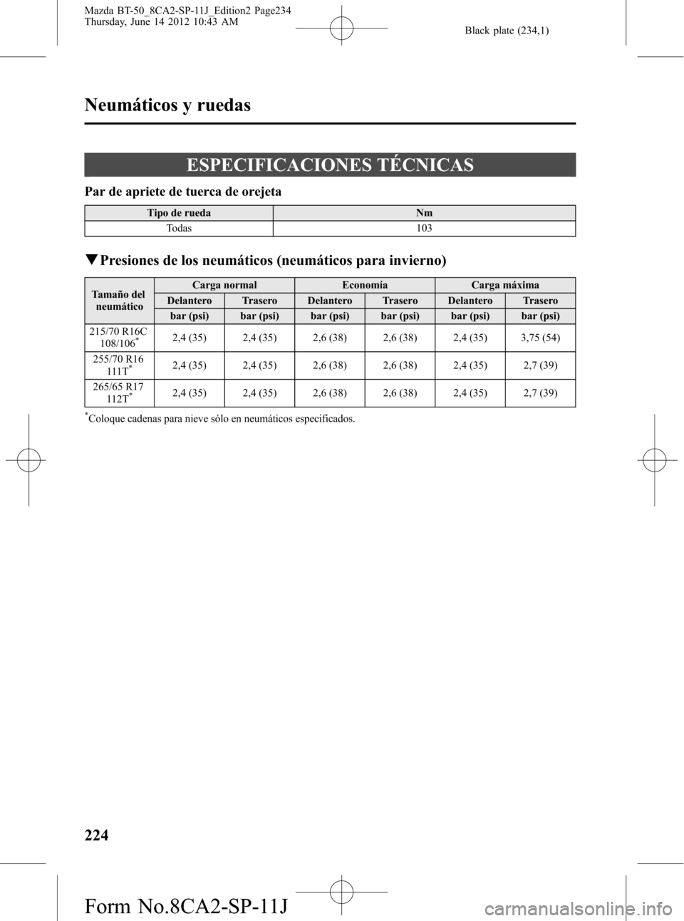 MAZDA MODEL BT-50 2015  Manual del propietario (in Spanish) Black plate (234,1)
ESPECIFICACIONES TÉCNICAS
Par de apriete de tuerca de orejeta
Tipo de rueda Nm
Todas 103
qPresiones de los neumáticos (neumáticos para invierno)
Tamaño del
neumáticoCarga norm