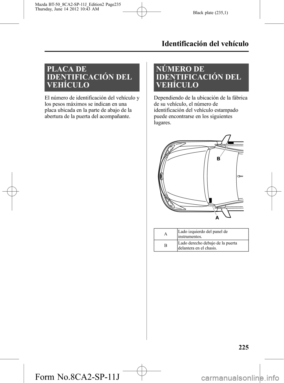 MAZDA MODEL BT-50 2015  Manual del propietario (in Spanish) Black plate (235,1)
PLACA DE
IDENTIFICACIÓN DEL
VEHÍCULO
El número de identificación del vehículo y
los pesos máximos se indican en una
placa ubicada en la parte de abajo de la
abertura de la pu