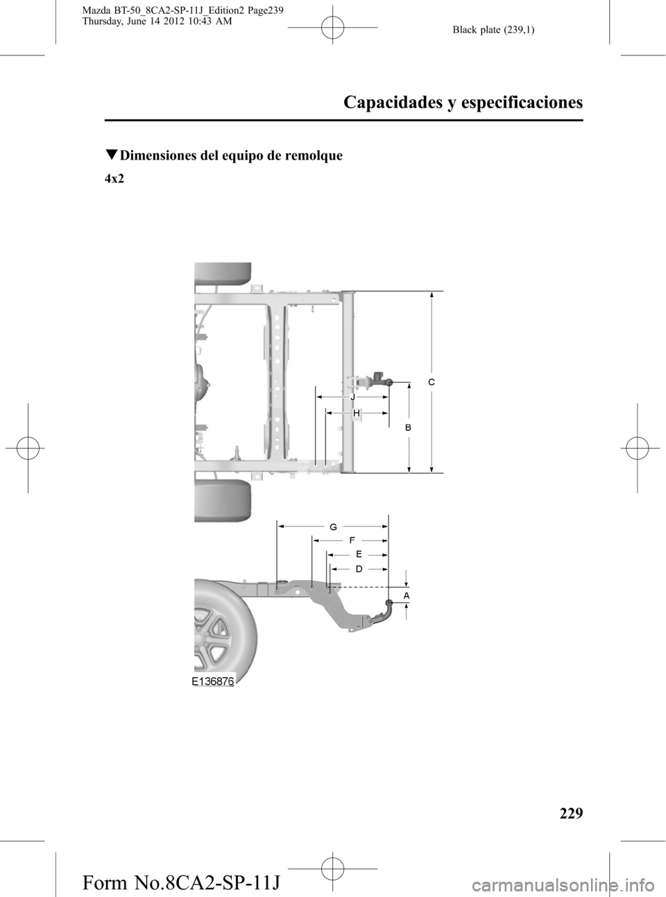MAZDA MODEL BT-50 2015  Manual del propietario (in Spanish) Black plate (239,1)
qDimensiones del equipo de remolque
4x2
Capacidades y especificaciones
229
Mazda BT-50_8CA2-SP-11J_Edition2 Page239
Thursday, June 14 2012 10:43 AM
Form No.8CA2-SP-11J 