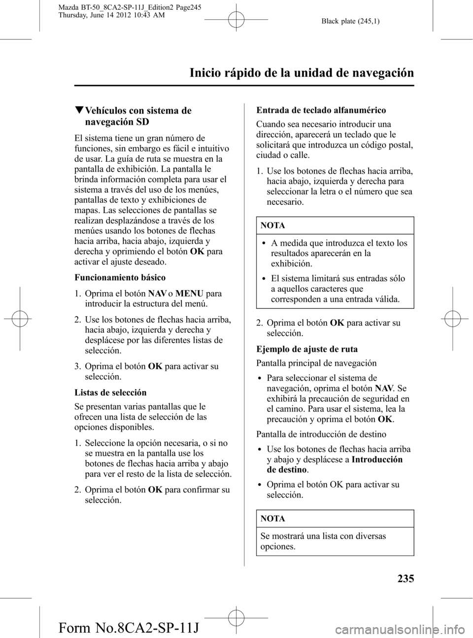 MAZDA MODEL BT-50 2015  Manual del propietario (in Spanish) Black plate (245,1)
qVehículos con sistema de
navegación SD
El sistema tiene un gran número de
funciones, sin embargo es fácil e intuitivo
de usar. La guía de ruta se muestra en la
pantalla de ex
