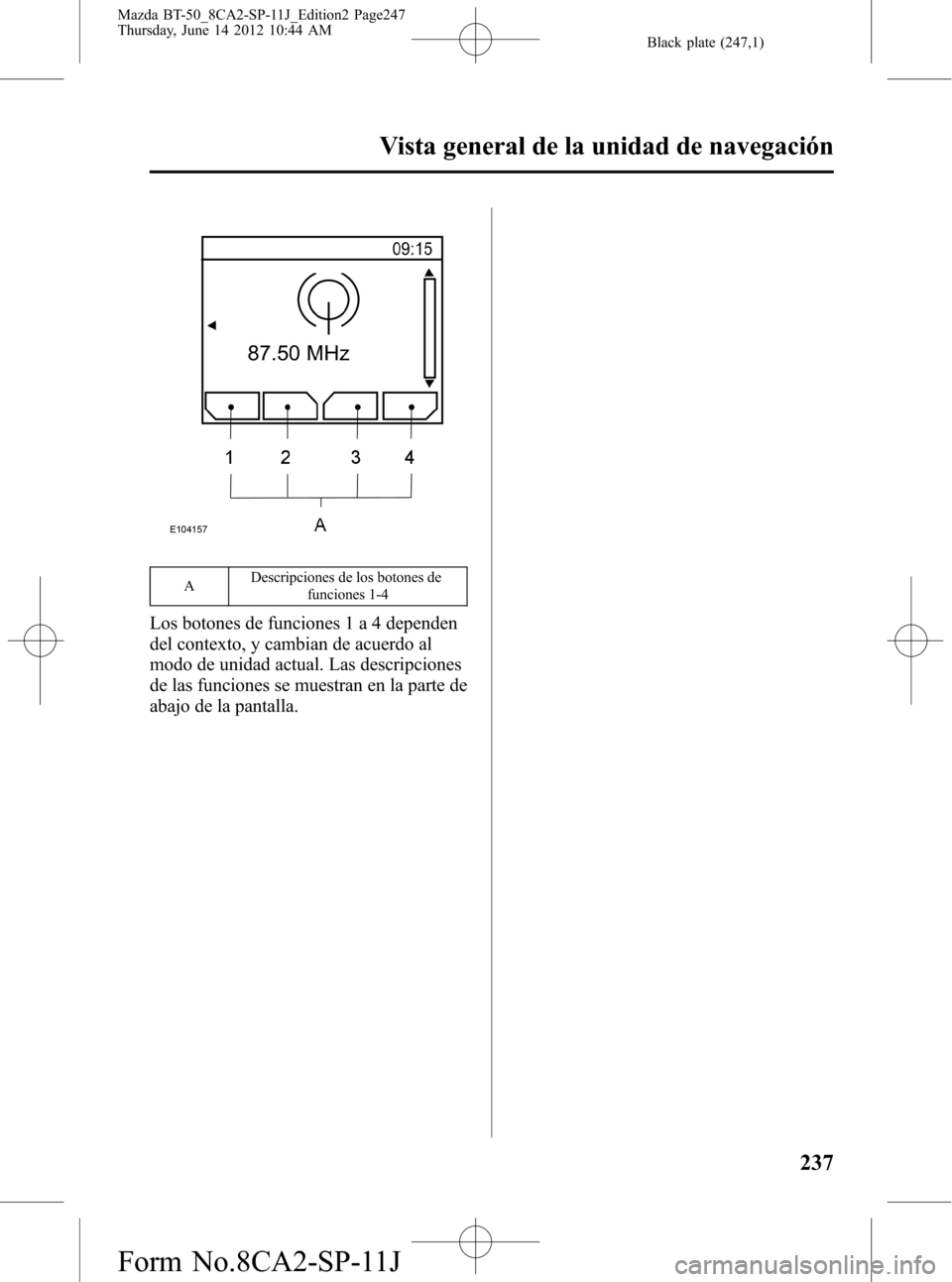 MAZDA MODEL BT-50 2015  Manual del propietario (in Spanish) Black plate (247,1)
ADescripciones de los botones de
funciones 1-4
Los botones de funciones 1 a 4 dependen
del contexto, y cambian de acuerdo al
modo de unidad actual. Las descripciones
de las funcion