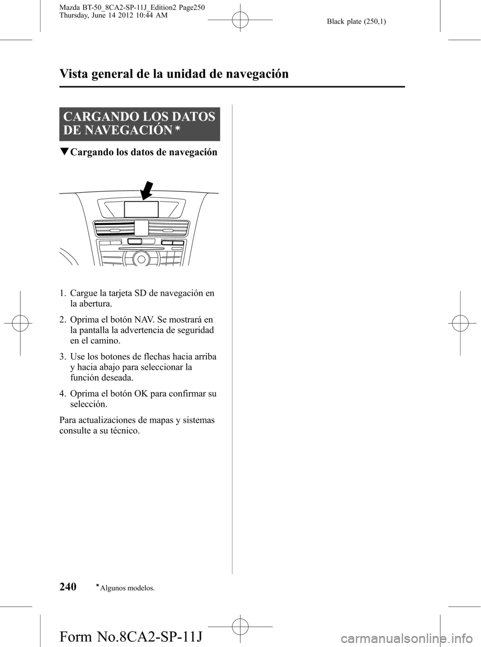 MAZDA MODEL BT-50 2015  Manual del propietario (in Spanish) Black plate (250,1)
CARGANDO LOS DATOS
DE NAVEGACIÓN
í
qCargando los datos de navegación
1. Cargue la tarjeta SD de navegación en
la abertura.
2. Oprima el botón NAV. Se mostrará en
la pantalla 