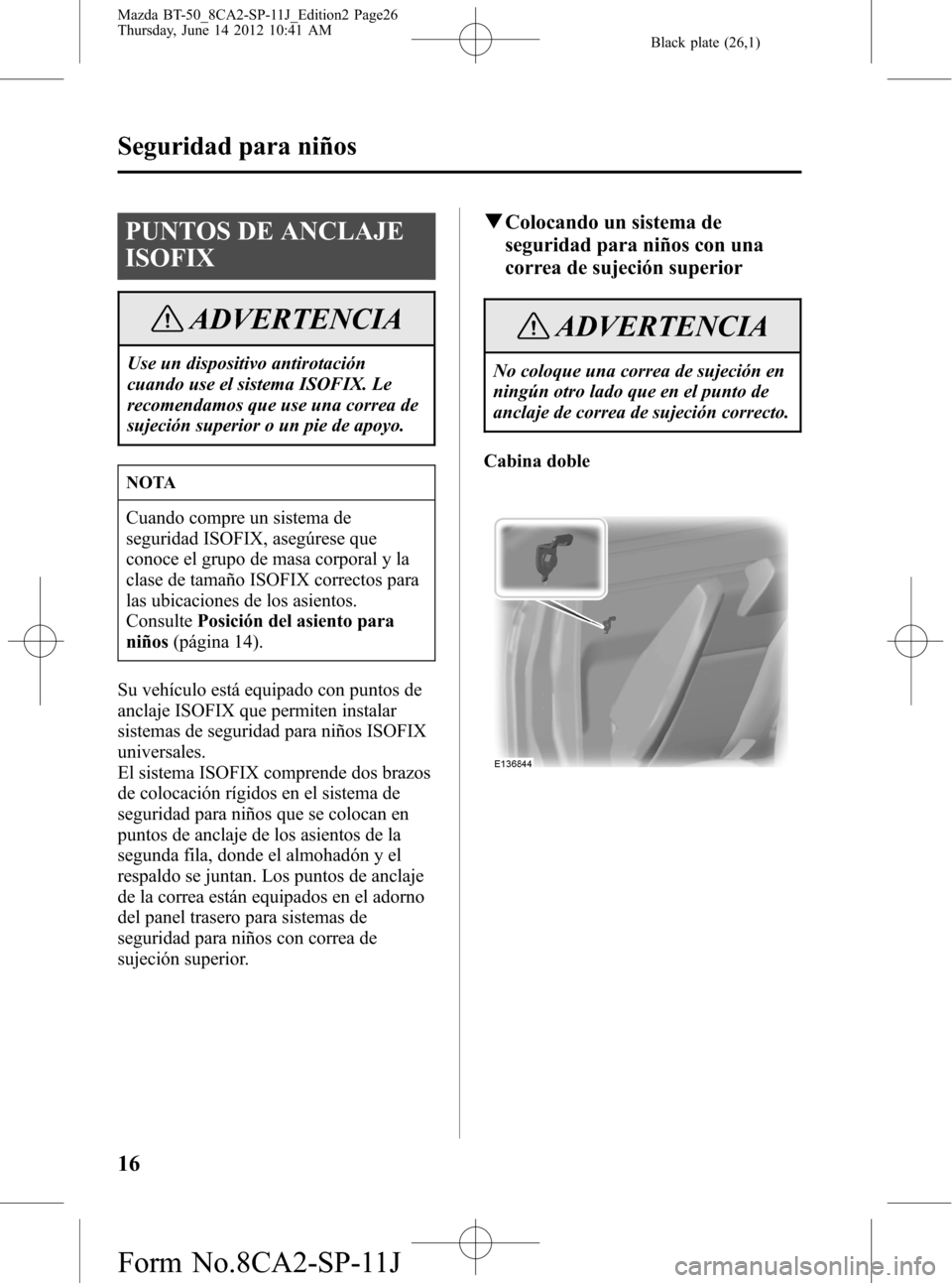 MAZDA MODEL BT-50 2015 Manual del propietario (in Spanish) Black plate (26,1)
PUNTOS DE ANCLAJE
ISOFIX
ADVERTENCIA
Use un dispositivo antirotación
cuando use el sistema ISOFIX. Le
recomendamos que use una correa de
sujeción superior o un pie de apoyo.
NOTA
MAZDA MODEL BT-50 2015 Manual del propietario (in Spanish) Black plate (26,1)
PUNTOS DE ANCLAJE
ISOFIX
ADVERTENCIA
Use un dispositivo antirotación
cuando use el sistema ISOFIX. Le
recomendamos que use una correa de
sujeción superior o un pie de apoyo.
NOTA
