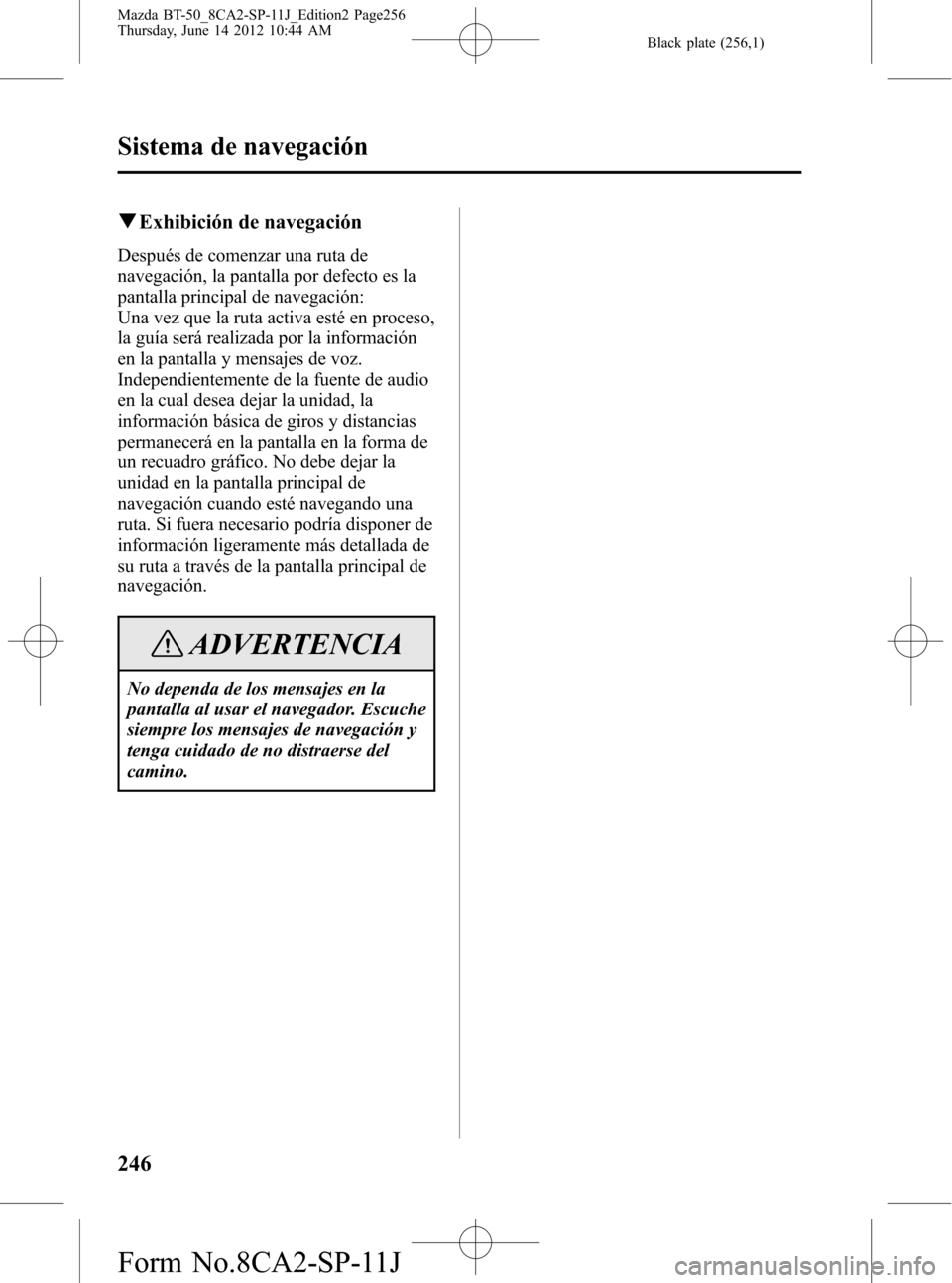 MAZDA MODEL BT-50 2015 Manual del propietario (in Spanish) Black plate (256,1)
qExhibición de navegación
Después de comenzar una ruta de
navegación, la pantalla por defecto es la
pantalla principal de navegación:
Una vez que la ruta activa esté en proce MAZDA MODEL BT-50 2015 Manual del propietario (in Spanish) Black plate (256,1)
qExhibición de navegación
Después de comenzar una ruta de
navegación, la pantalla por defecto es la
pantalla principal de navegación:
Una vez que la ruta activa esté en proce