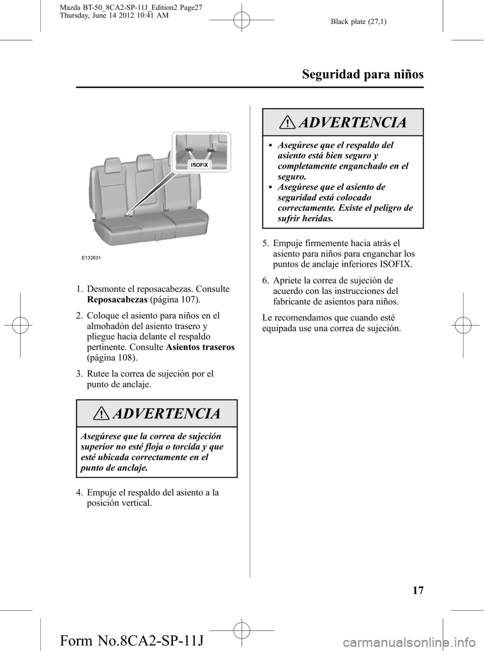 MAZDA MODEL BT-50 2015  Manual del propietario (in Spanish) Black plate (27,1)
1. Desmonte el reposacabezas. Consulte
Reposacabezas(página 107).
2. Coloque el asiento para niños en el
almohadón del asiento trasero y
pliegue hacia delante el respaldo
pertine