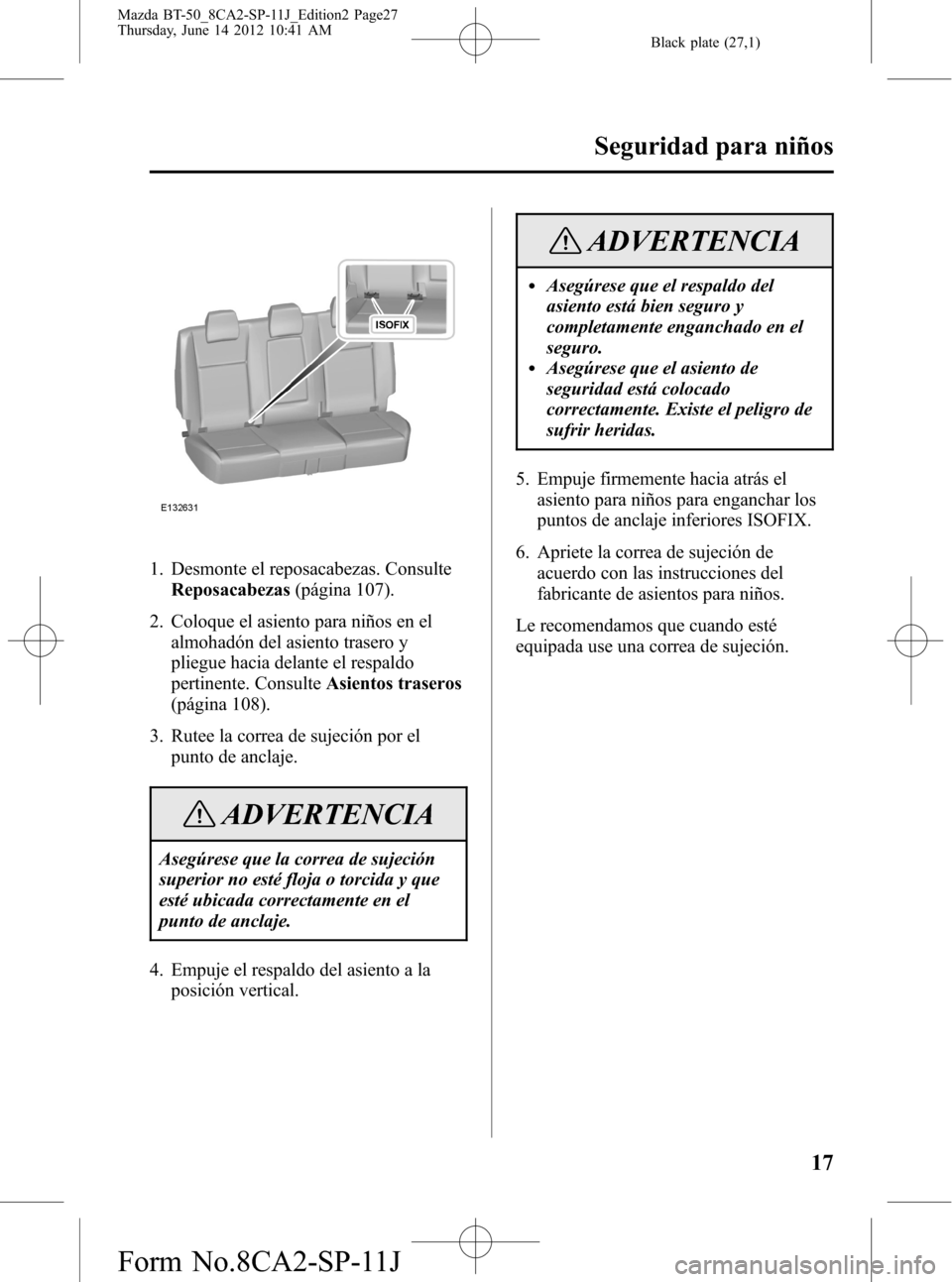 MAZDA MODEL BT-50 2015 Manual del propietario (in Spanish) Black plate (27,1)
1. Desmonte el reposacabezas. Consulte
Reposacabezas(página 107).
2. Coloque el asiento para niños en el
almohadón del asiento trasero y
pliegue hacia delante el respaldo
pertine MAZDA MODEL BT-50 2015 Manual del propietario (in Spanish) Black plate (27,1)
1. Desmonte el reposacabezas. Consulte
Reposacabezas(página 107).
2. Coloque el asiento para niños en el
almohadón del asiento trasero y
pliegue hacia delante el respaldo
pertine