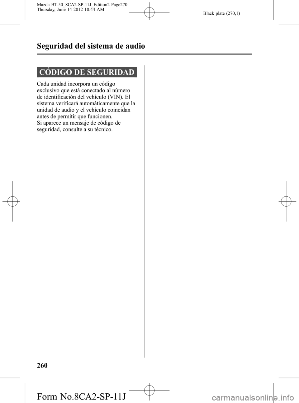 MAZDA MODEL BT-50 2015 Manual del propietario (in Spanish) Black plate (270,1)
CÓDIGO DE SEGURIDAD
Cada unidad incorpora un código
exclusivo que está conectado al número
de identificación del vehículo (VIN). El
sistema verificará automáticamente que l MAZDA MODEL BT-50 2015 Manual del propietario (in Spanish) Black plate (270,1)
CÓDIGO DE SEGURIDAD
Cada unidad incorpora un código
exclusivo que está conectado al número
de identificación del vehículo (VIN). El
sistema verificará automáticamente que l
