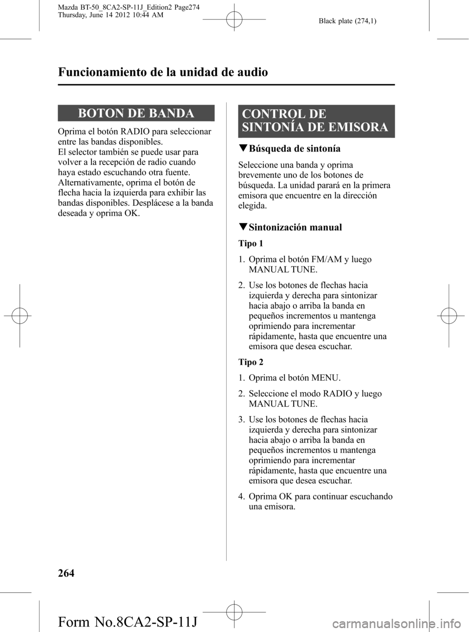 MAZDA MODEL BT-50 2015  Manual del propietario (in Spanish) Black plate (274,1)
BOTON DE BANDA
Oprima el botón RADIO para seleccionar
entre las bandas disponibles.
El selector también se puede usar para
volver a la recepción de radio cuando
haya estado escu