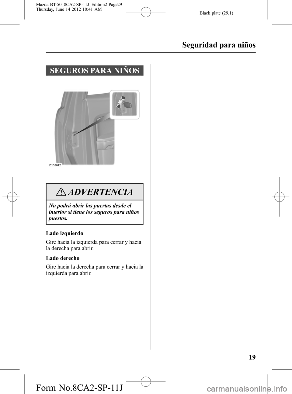 MAZDA MODEL BT-50 2015 Manual del propietario (in Spanish) Black plate (29,1)
SEGUROS PARA NIÑOS
ADVERTENCIA
No podrá abrir las puertas desde el
interior si tiene los seguros para niños
puestos.
Lado izquierdo
Gire hacia la izquierda para cerrar y hacia
la MAZDA MODEL BT-50 2015 Manual del propietario (in Spanish) Black plate (29,1)
SEGUROS PARA NIÑOS
ADVERTENCIA
No podrá abrir las puertas desde el
interior si tiene los seguros para niños
puestos.
Lado izquierdo
Gire hacia la izquierda para cerrar y hacia
la