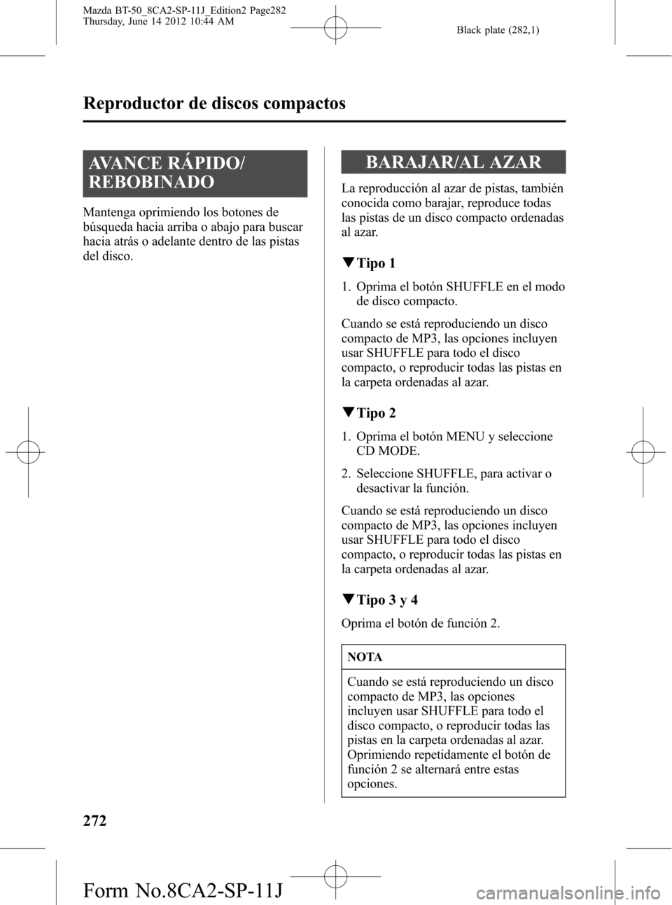 MAZDA MODEL BT-50 2015 Manual del propietario (in Spanish) Black plate (282,1)
AVANCE RÁPIDO/
REBOBINADO
Mantenga oprimiendo los botones de
búsqueda hacia arriba o abajo para buscar
hacia atrás o adelante dentro de las pistas
del disco.
BARAJAR/AL AZAR
La MAZDA MODEL BT-50 2015 Manual del propietario (in Spanish) Black plate (282,1)
AVANCE RÁPIDO/
REBOBINADO
Mantenga oprimiendo los botones de
búsqueda hacia arriba o abajo para buscar
hacia atrás o adelante dentro de las pistas
del disco.
BARAJAR/AL AZAR
La