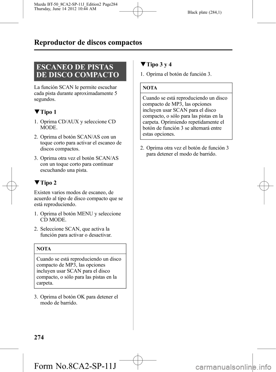 MAZDA MODEL BT-50 2015 Manual del propietario (in Spanish) Black plate (284,1)
ESCANEO DE PISTAS
DE DISCO COMPACTO
La función SCAN le permite escuchar
cada pista durante aproximadamente 5
segundos.
qTipo 1
1. Oprima CD/AUX y seleccione CD
MODE.
2. Oprima el MAZDA MODEL BT-50 2015 Manual del propietario (in Spanish) Black plate (284,1)
ESCANEO DE PISTAS
DE DISCO COMPACTO
La función SCAN le permite escuchar
cada pista durante aproximadamente 5
segundos.
qTipo 1
1. Oprima CD/AUX y seleccione CD
MODE.
2. Oprima el