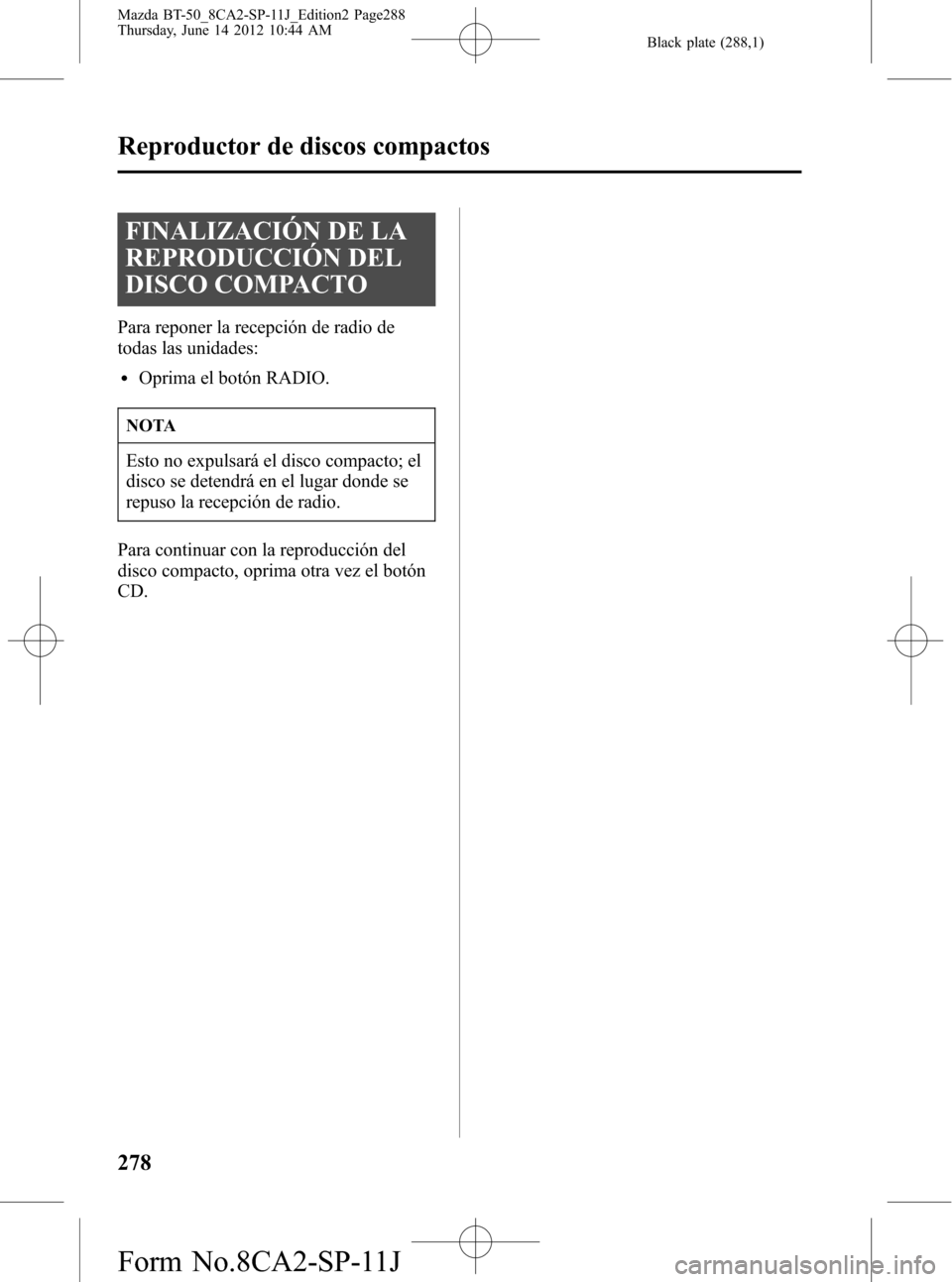 MAZDA MODEL BT-50 2015 Manual del propietario (in Spanish) Black plate (288,1)
FINALIZACIÓN DE LA
REPRODUCCIÓN DEL
DISCO COMPACTO
Para reponer la recepción de radio de
todas las unidades:
lOprima el botón RADIO.
NOTA
Esto no expulsará el disco compacto; MAZDA MODEL BT-50 2015 Manual del propietario (in Spanish) Black plate (288,1)
FINALIZACIÓN DE LA
REPRODUCCIÓN DEL
DISCO COMPACTO
Para reponer la recepción de radio de
todas las unidades:
lOprima el botón RADIO.
NOTA
Esto no expulsará el disco compacto;
