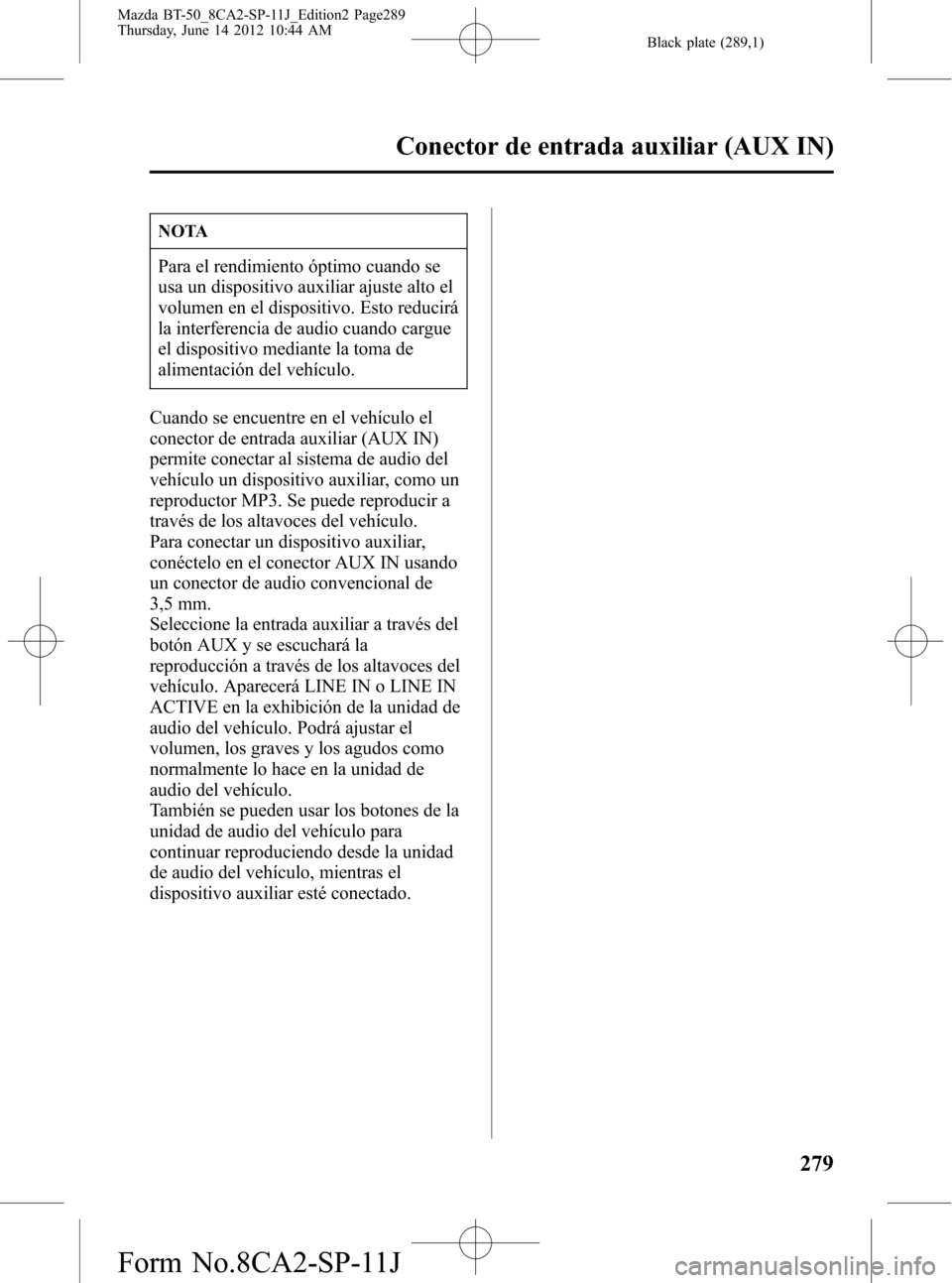 MAZDA MODEL BT-50 2015 Manual del propietario (in Spanish) Black plate (289,1)
NOTA
Para el rendimiento óptimo cuando se
usa un dispositivo auxiliar ajuste alto el
volumen en el dispositivo. Esto reducirá
la interferencia de audio cuando cargue
el dispositi MAZDA MODEL BT-50 2015 Manual del propietario (in Spanish) Black plate (289,1)
NOTA
Para el rendimiento óptimo cuando se
usa un dispositivo auxiliar ajuste alto el
volumen en el dispositivo. Esto reducirá
la interferencia de audio cuando cargue
el dispositi