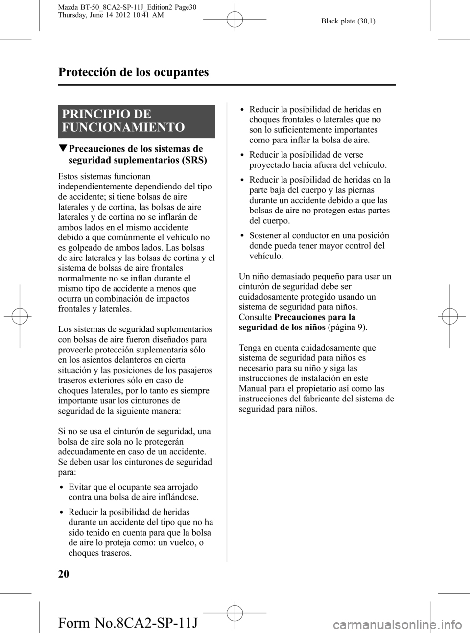 MAZDA MODEL BT-50 2015  Manual del propietario (in Spanish) Black plate (30,1)
PRINCIPIO DE
FUNCIONAMIENTO
qPrecauciones de los sistemas de
seguridad suplementarios (SRS)
Estos sistemas funcionan
independientemente dependiendo del tipo
de accidente; si tiene b