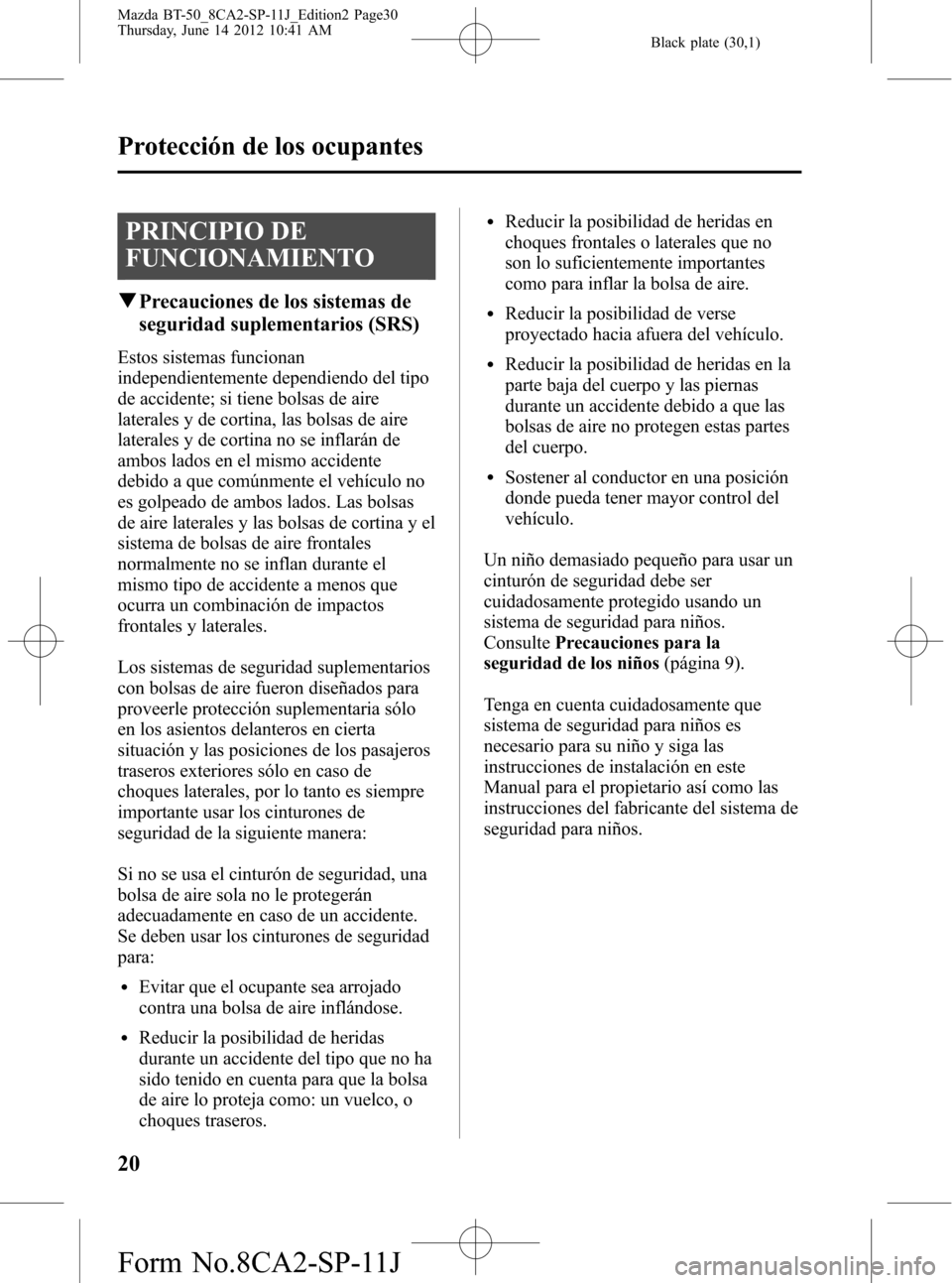 MAZDA MODEL BT-50 2015 Manual del propietario (in Spanish) Black plate (30,1)
PRINCIPIO DE
FUNCIONAMIENTO
qPrecauciones de los sistemas de
seguridad suplementarios (SRS)
Estos sistemas funcionan
independientemente dependiendo del tipo
de accidente; si tiene b MAZDA MODEL BT-50 2015 Manual del propietario (in Spanish) Black plate (30,1)
PRINCIPIO DE
FUNCIONAMIENTO
qPrecauciones de los sistemas de
seguridad suplementarios (SRS)
Estos sistemas funcionan
independientemente dependiendo del tipo
de accidente; si tiene b