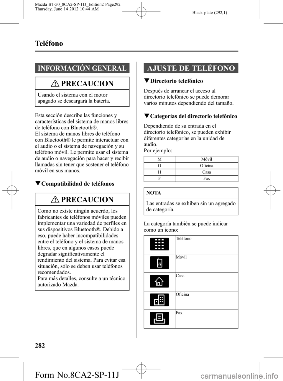MAZDA MODEL BT-50 2015 Manual del propietario (in Spanish) Black plate (292,1)
INFORMACIÓN GENERAL
PRECAUCION
Usando el sistema con el motor
apagado se descargará la batería.
Esta sección describe las funciones y
características del sistema de manos libr MAZDA MODEL BT-50 2015 Manual del propietario (in Spanish) Black plate (292,1)
INFORMACIÓN GENERAL
PRECAUCION
Usando el sistema con el motor
apagado se descargará la batería.
Esta sección describe las funciones y
características del sistema de manos libr