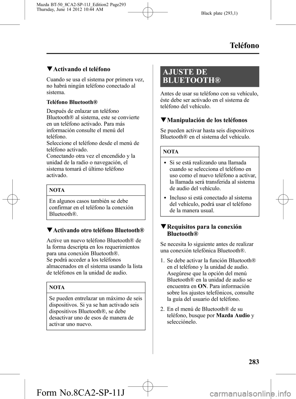 MAZDA MODEL BT-50 2015 Manual del propietario (in Spanish) Black plate (293,1)
qActivando el teléfono
Cuando se usa el sistema por primera vez,
no habrá ningún teléfono conectado al
sistema.
Teléfono Bluetooth®
Después de enlazar un teléfono
Bluetooth MAZDA MODEL BT-50 2015 Manual del propietario (in Spanish) Black plate (293,1)
qActivando el teléfono
Cuando se usa el sistema por primera vez,
no habrá ningún teléfono conectado al
sistema.
Teléfono Bluetooth®
Después de enlazar un teléfono
Bluetooth