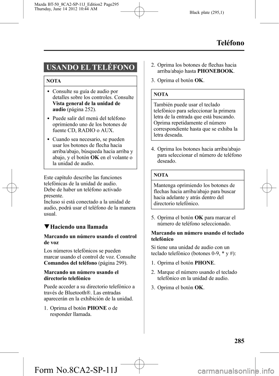 MAZDA MODEL BT-50 2015  Manual del propietario (in Spanish) Black plate (295,1)
USANDO EL TELÉFONO
NOTA
lConsulte su guía de audio por
detalles sobre los controles. Consulte
Vista general de la unidad de
audio(página 252).
lPuede salir del menú del teléfo
