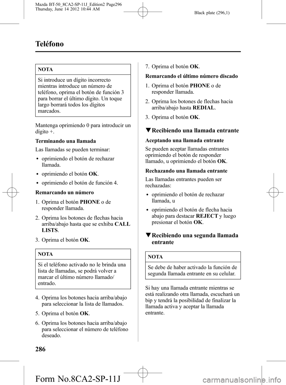 MAZDA MODEL BT-50 2015 Manual del propietario (in Spanish) Black plate (296,1)
NOTA
Si introduce un dígito incorrecto
mientras introduce un número de
teléfono, oprima el botón de función 3
para borrar el último dígito. Un toque
largo borrará todos los MAZDA MODEL BT-50 2015 Manual del propietario (in Spanish) Black plate (296,1)
NOTA
Si introduce un dígito incorrecto
mientras introduce un número de
teléfono, oprima el botón de función 3
para borrar el último dígito. Un toque
largo borrará todos los