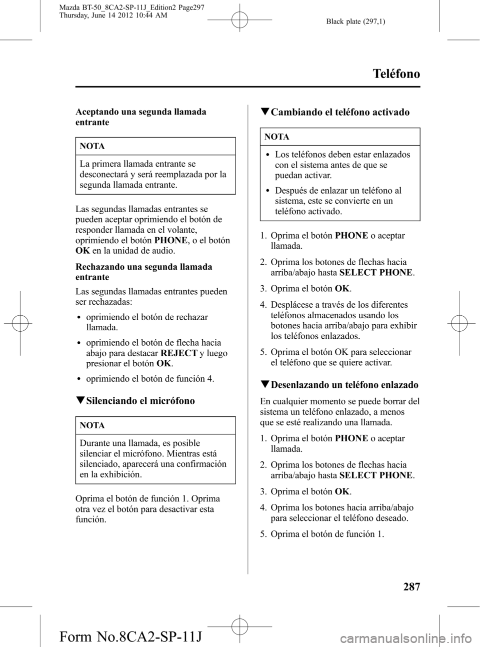 MAZDA MODEL BT-50 2015 Manual del propietario (in Spanish) Black plate (297,1)
Aceptando una segunda llamada
entrante
NOTA
La primera llamada entrante se
desconectará y será reemplazada por la
segunda llamada entrante.
Las segundas llamadas entrantes se
pue MAZDA MODEL BT-50 2015 Manual del propietario (in Spanish) Black plate (297,1)
Aceptando una segunda llamada
entrante
NOTA
La primera llamada entrante se
desconectará y será reemplazada por la
segunda llamada entrante.
Las segundas llamadas entrantes se
pue