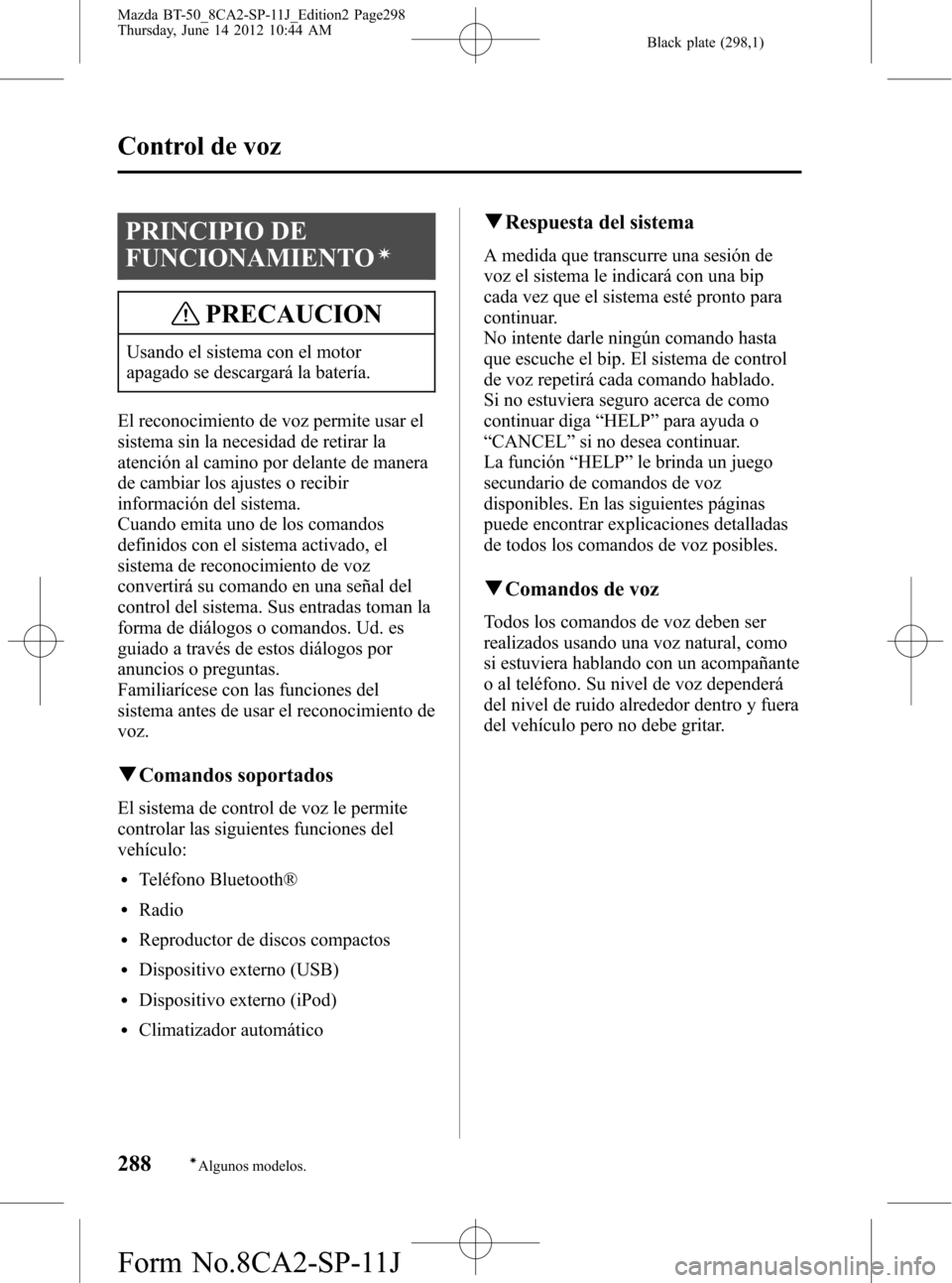 MAZDA MODEL BT-50 2015  Manual del propietario (in Spanish) Black plate (298,1)
PRINCIPIO DE
FUNCIONAMIENTO
í
PRECAUCION
Usando el sistema con el motor
apagado se descargará la batería.
El reconocimiento de voz permite usar el
sistema sin la necesidad de re