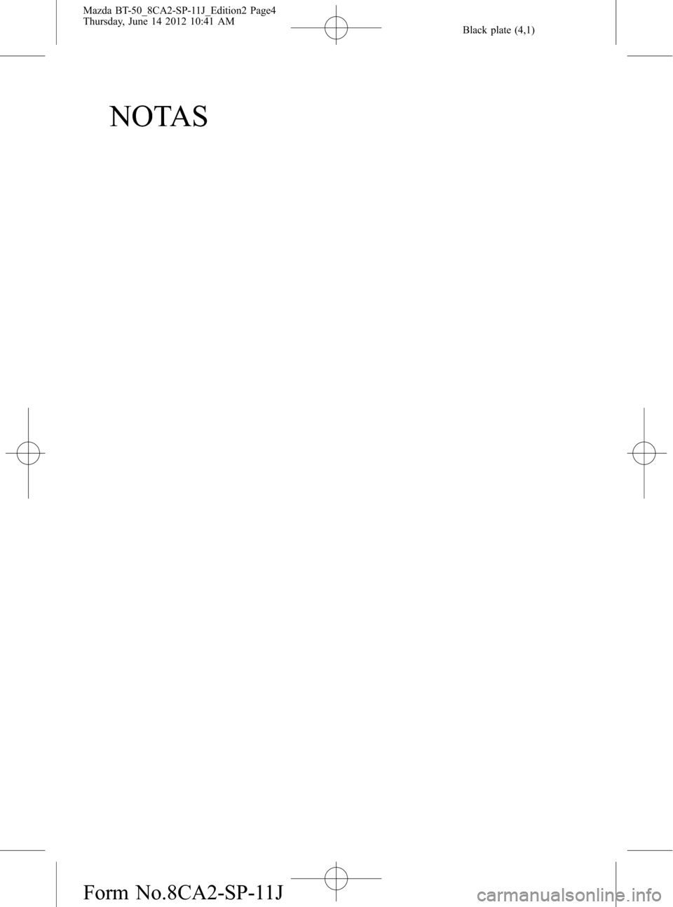 MAZDA MODEL BT-50 2015 Manual del propietario (in Spanish) Black plate (4,1)
NOTAS
Mazda BT-50_8CA2-SP-11J_Edition2 Page4
Thursday, June 14 2012 10:41 AM
Form No.8CA2-SP-11J MAZDA MODEL BT-50 2015 Manual del propietario (in Spanish) Black plate (4,1)
NOTAS
Mazda BT-50_8CA2-SP-11J_Edition2 Page4
Thursday, June 14 2012 10:41 AM
Form No.8CA2-SP-11J