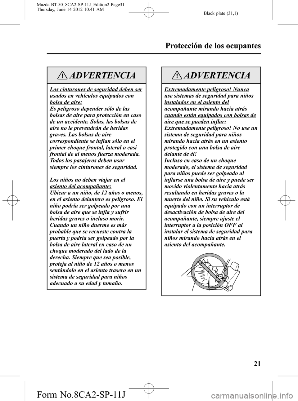 MAZDA MODEL BT-50 2015 Manual del propietario (in Spanish) Black plate (31,1)
ADVERTENCIA
Los cinturones de seguridad deben ser
usados en vehículos equipados con
bolsa de aire:
Es peligroso depender sólo de las
bolsas de aire para protección en caso
de un MAZDA MODEL BT-50 2015 Manual del propietario (in Spanish) Black plate (31,1)
ADVERTENCIA
Los cinturones de seguridad deben ser
usados en vehículos equipados con
bolsa de aire:
Es peligroso depender sólo de las
bolsas de aire para protección en caso
de un