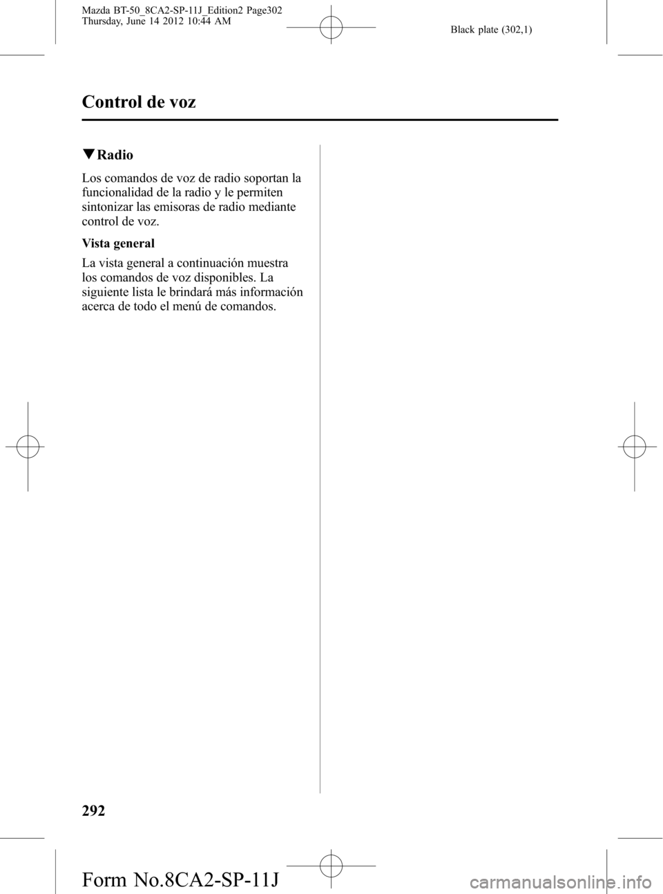 MAZDA MODEL BT-50 2015 Manual del propietario (in Spanish) Black plate (302,1)
qRadio
Los comandos de voz de radio soportan la
funcionalidad de la radio y le permiten
sintonizar las emisoras de radio mediante
control de voz.
Vista general
La vista general a c MAZDA MODEL BT-50 2015 Manual del propietario (in Spanish) Black plate (302,1)
qRadio
Los comandos de voz de radio soportan la
funcionalidad de la radio y le permiten
sintonizar las emisoras de radio mediante
control de voz.
Vista general
La vista general a c