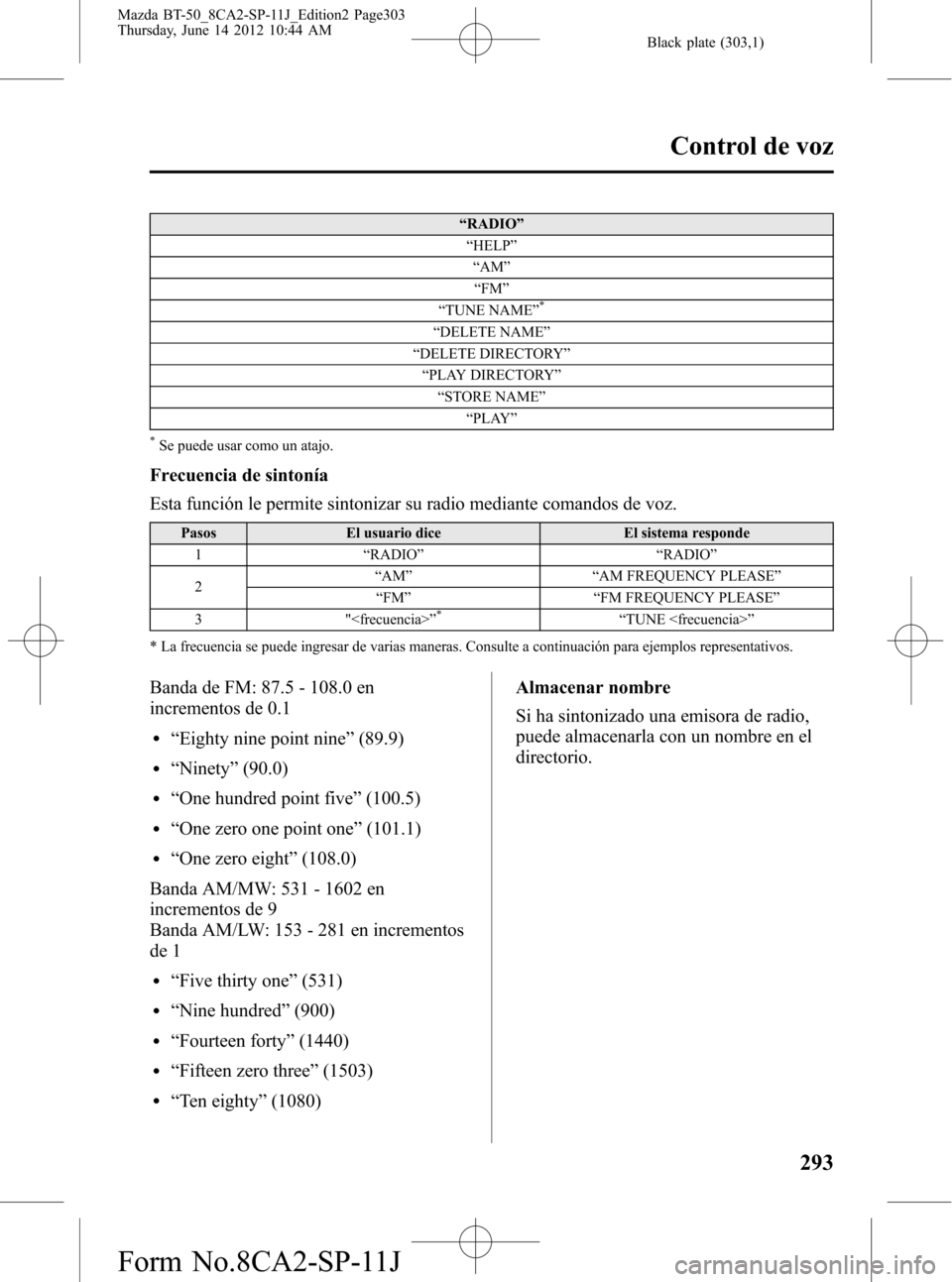 MAZDA MODEL BT-50 2015 Manual del propietario (in Spanish) Black plate (303,1)
“RADIO”
“HELP”
“AM”
“FM”
“TUNE NAME”
*
“DELETE NAME”
“DELETE DIRECTORY”
“PLAY DIRECTORY”
“STORE NAME”
“PLAY”
*Se puede usar como un atajo.
F MAZDA MODEL BT-50 2015 Manual del propietario (in Spanish) Black plate (303,1)
“RADIO”
“HELP”
“AM”
“FM”
“TUNE NAME”
*
“DELETE NAME”
“DELETE DIRECTORY”
“PLAY DIRECTORY”
“STORE NAME”
“PLAY”
*Se puede usar como un atajo.
F